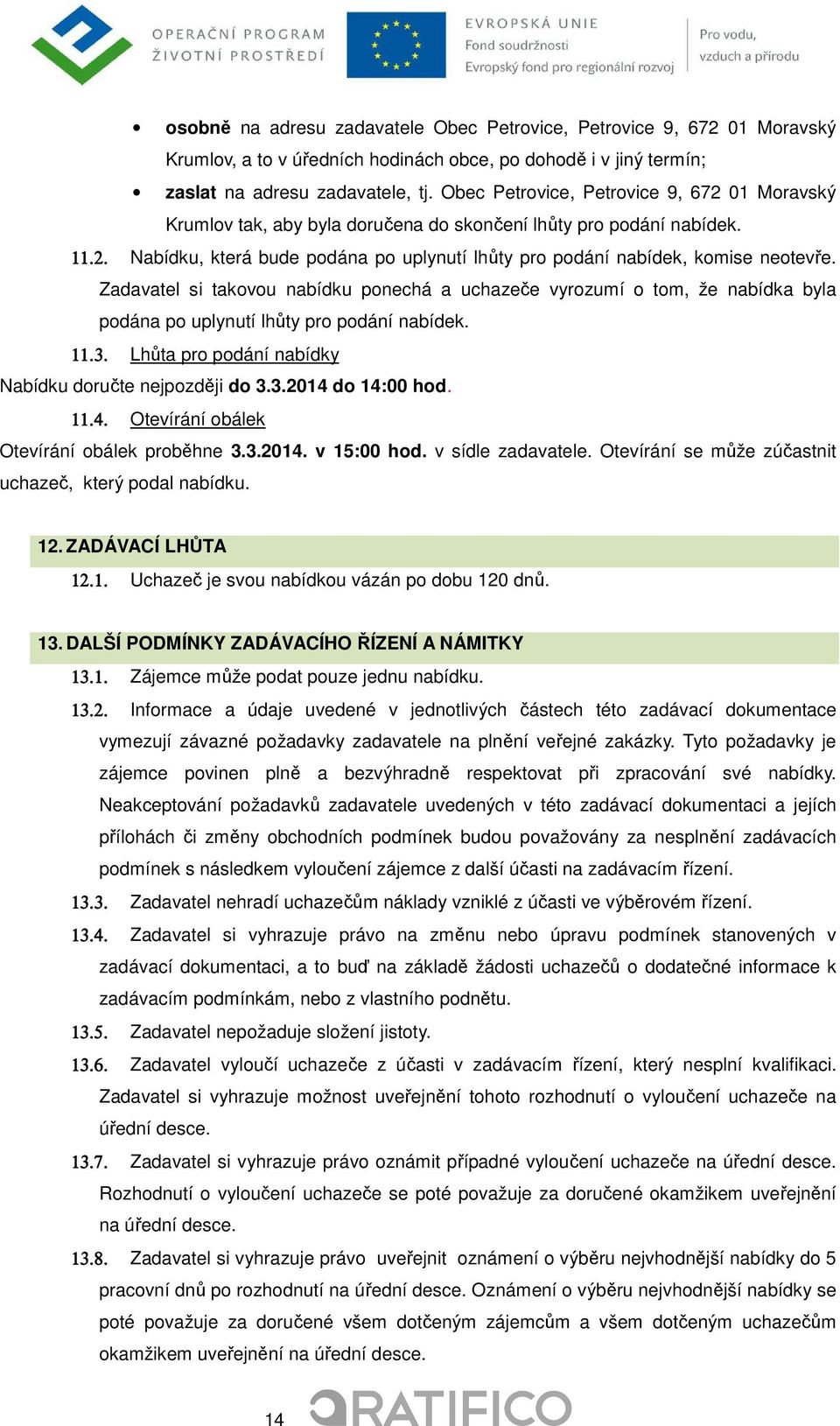 Zadavatel si takovou nabídku ponechá a uchazeče vyrozumí o tom, že nabídka byla podána po uplynutí lhůty pro podání nabídek. 11.3. Lhůta pro podání nabídky Nabídku doručte nejpozději do 3.3.2014 do 14:00 hod.