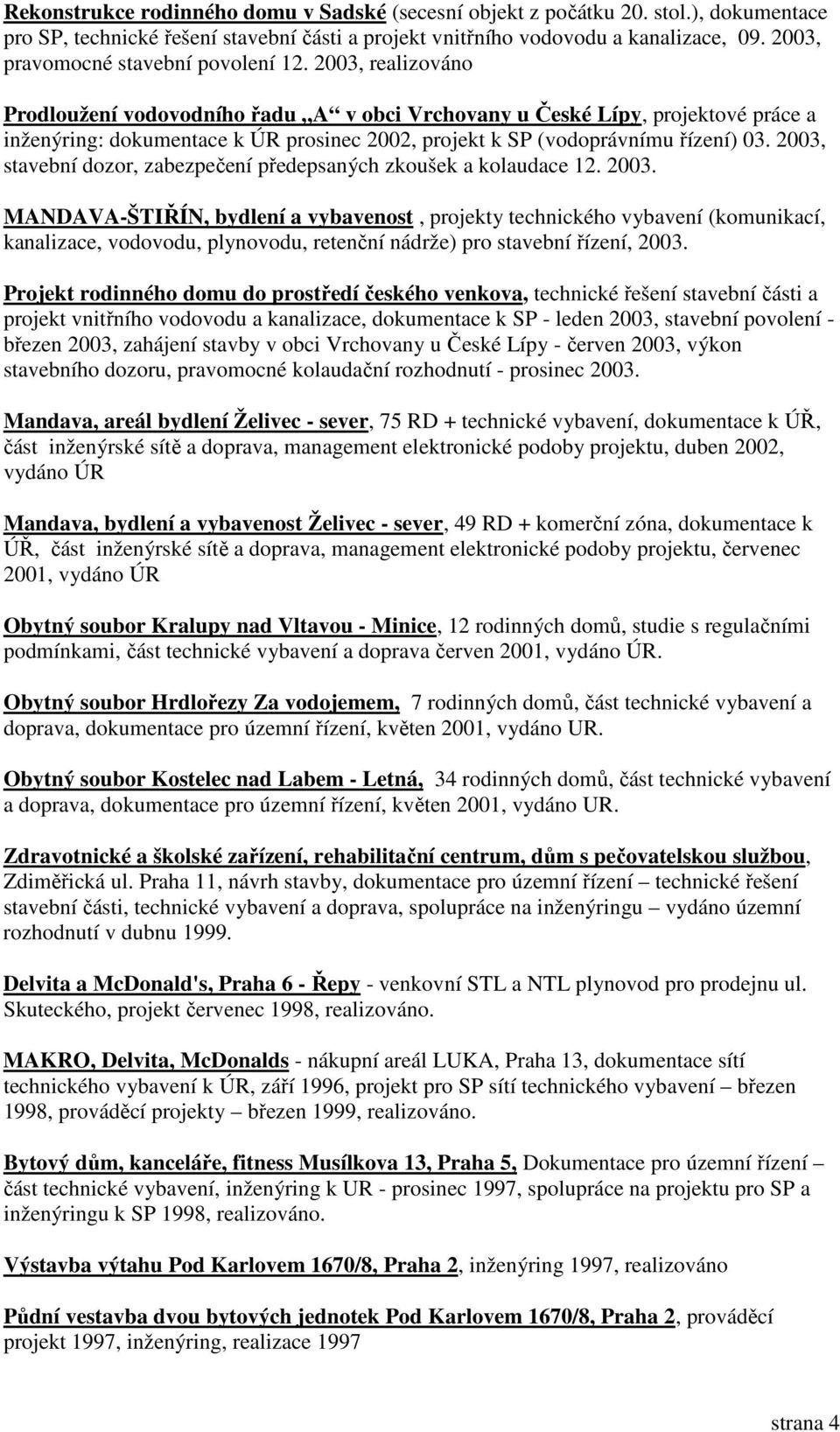 2003, realizováno Prodloužení vodovodního řadu A v obci Vrchovany u České Lípy, projektové práce a inženýring: dokumentace k ÚR prosinec 2002, projekt k SP (vodoprávnímu řízení) 03.