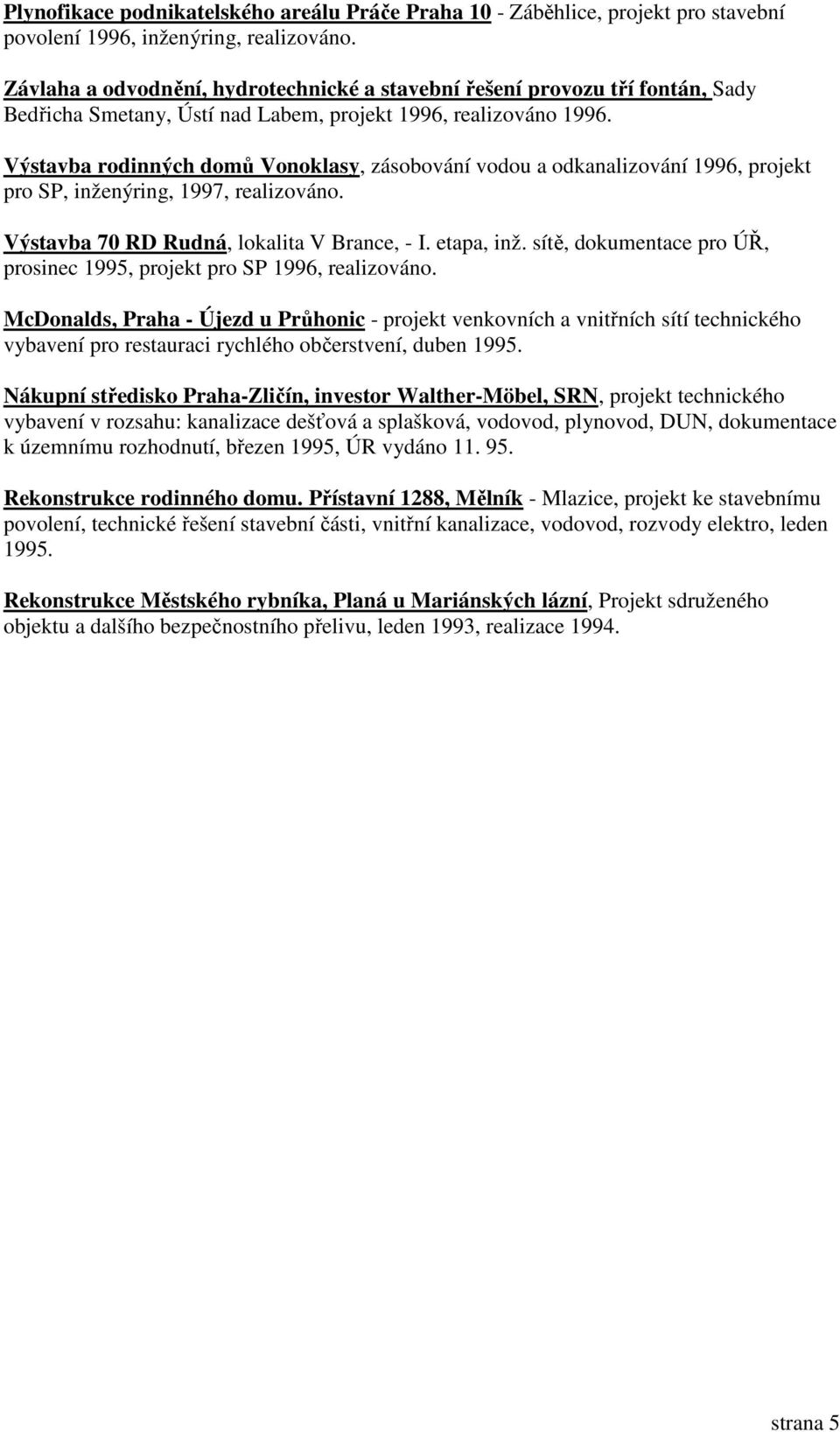 Výstavba rodinných domů Vonoklasy, zásobování vodou a odkanalizování 1996, projekt pro SP, inženýring, 1997, realizováno. Výstavba 70 RD Rudná, lokalita V Brance, - I. etapa, inž.