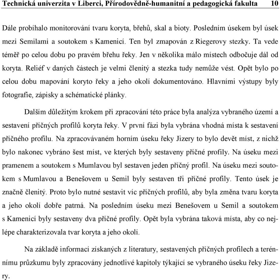 Jen v několika málo místech odbočuje dál od koryta. Reliéf v daných částech je velmi členitý a stezka tudy nemůţe vést. Opět bylo po celou dobu mapování koryto řeky a jeho okolí dokumentováno.