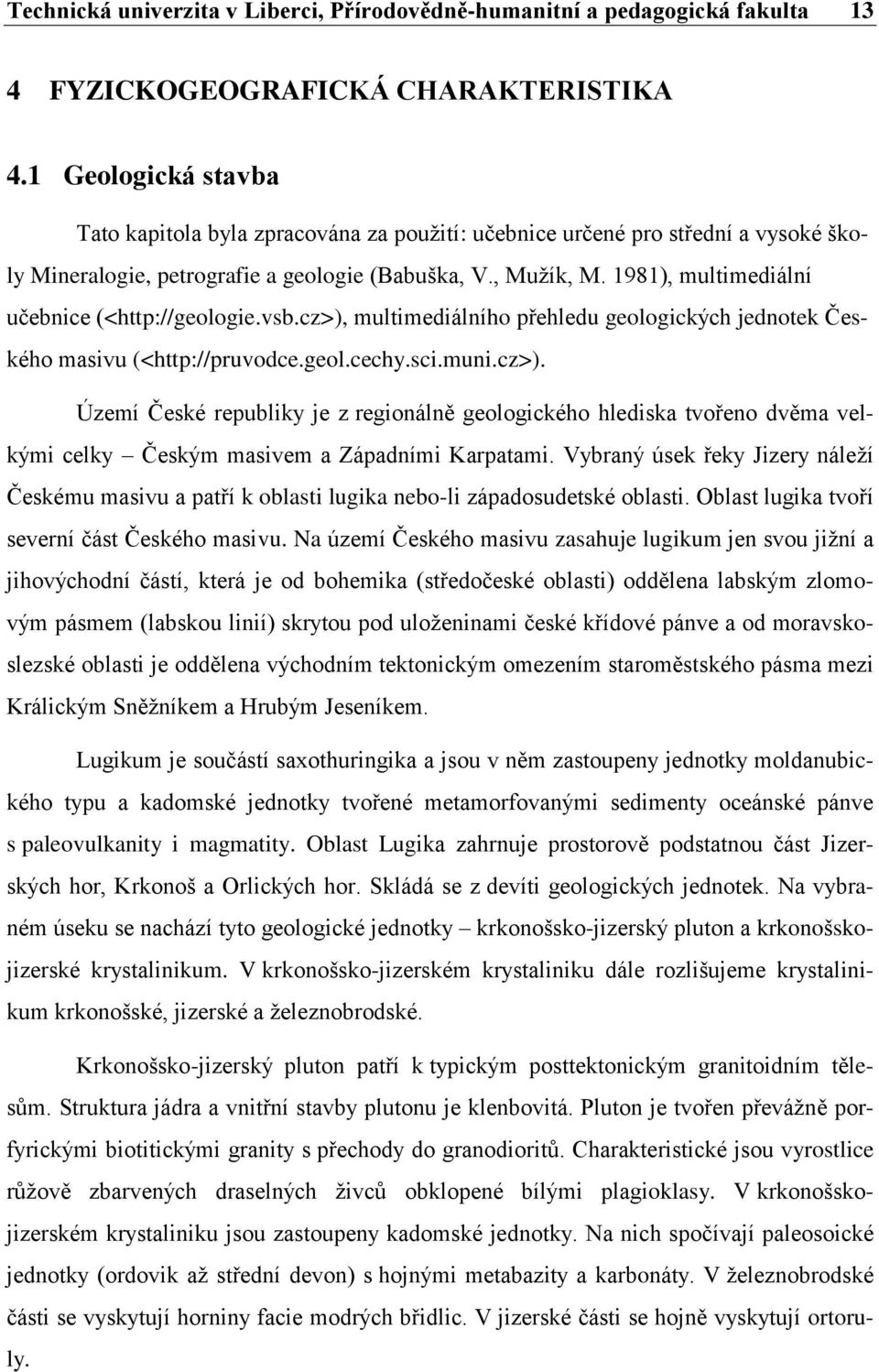 1981), multimediální učebnice (<http://geologie.vsb.cz>), multimediálního přehledu geologických jednotek Českého masivu (<http://pruvodce.geol.cechy.sci.muni.cz>). Území České republiky je z regionálně geologického hlediska tvořeno dvěma velkými celky Českým masivem a Západními Karpatami.