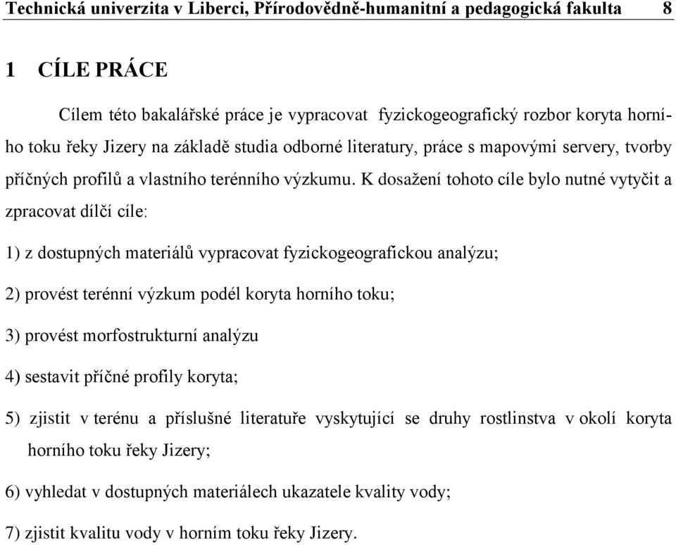 K dosaţení tohoto cíle bylo nutné vytyčit a zpracovat dílčí cíle: 1) z dostupných materiálů vypracovat fyzickogeografickou analýzu; 2) provést terénní výzkum podél koryta horního toku; 3) provést