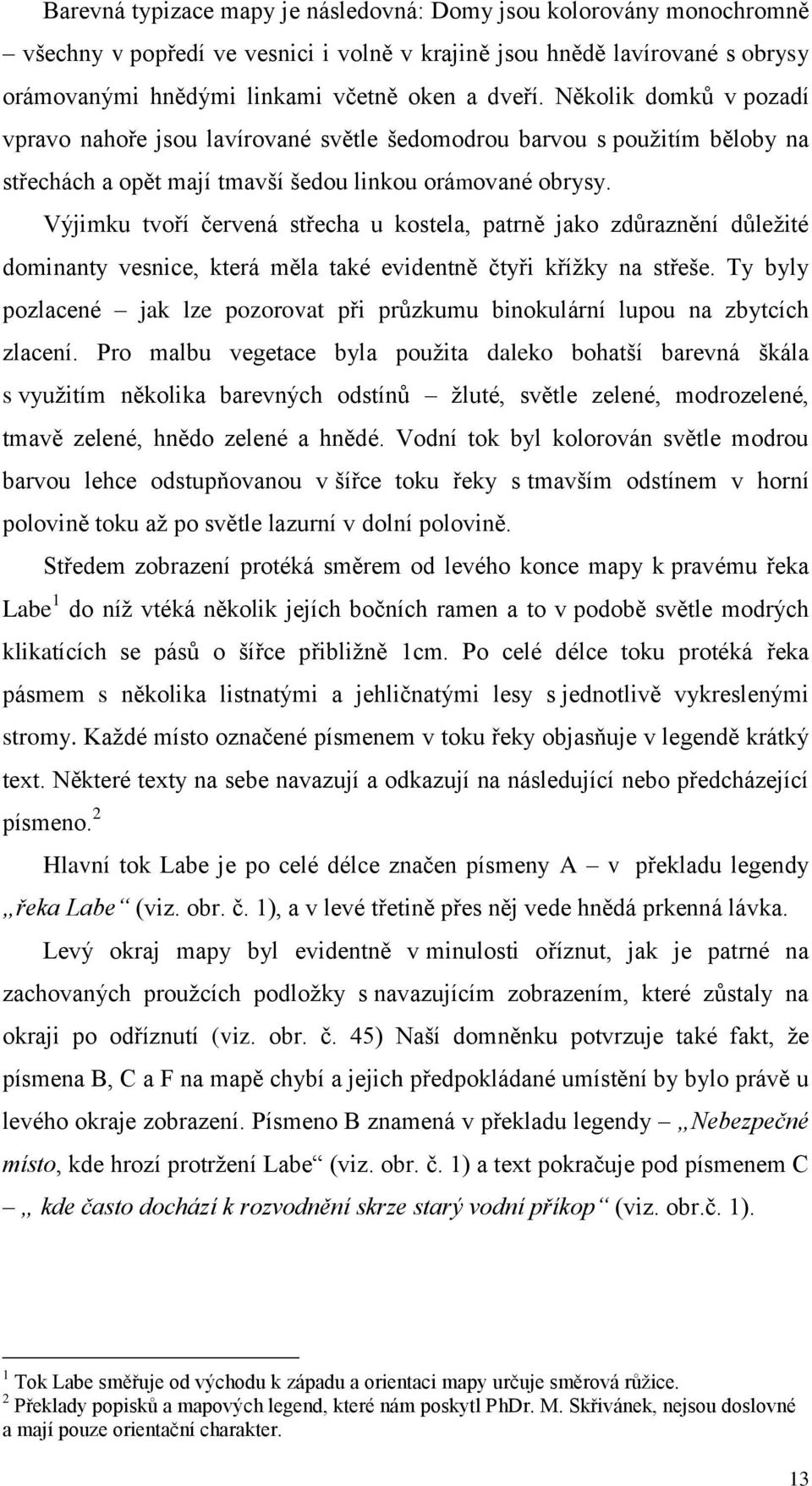 Výjimku tvoří červená střecha u kostela, patrně jako zdůraznění důležité dominanty vesnice, která měla také evidentně čtyři křížky na střeše.