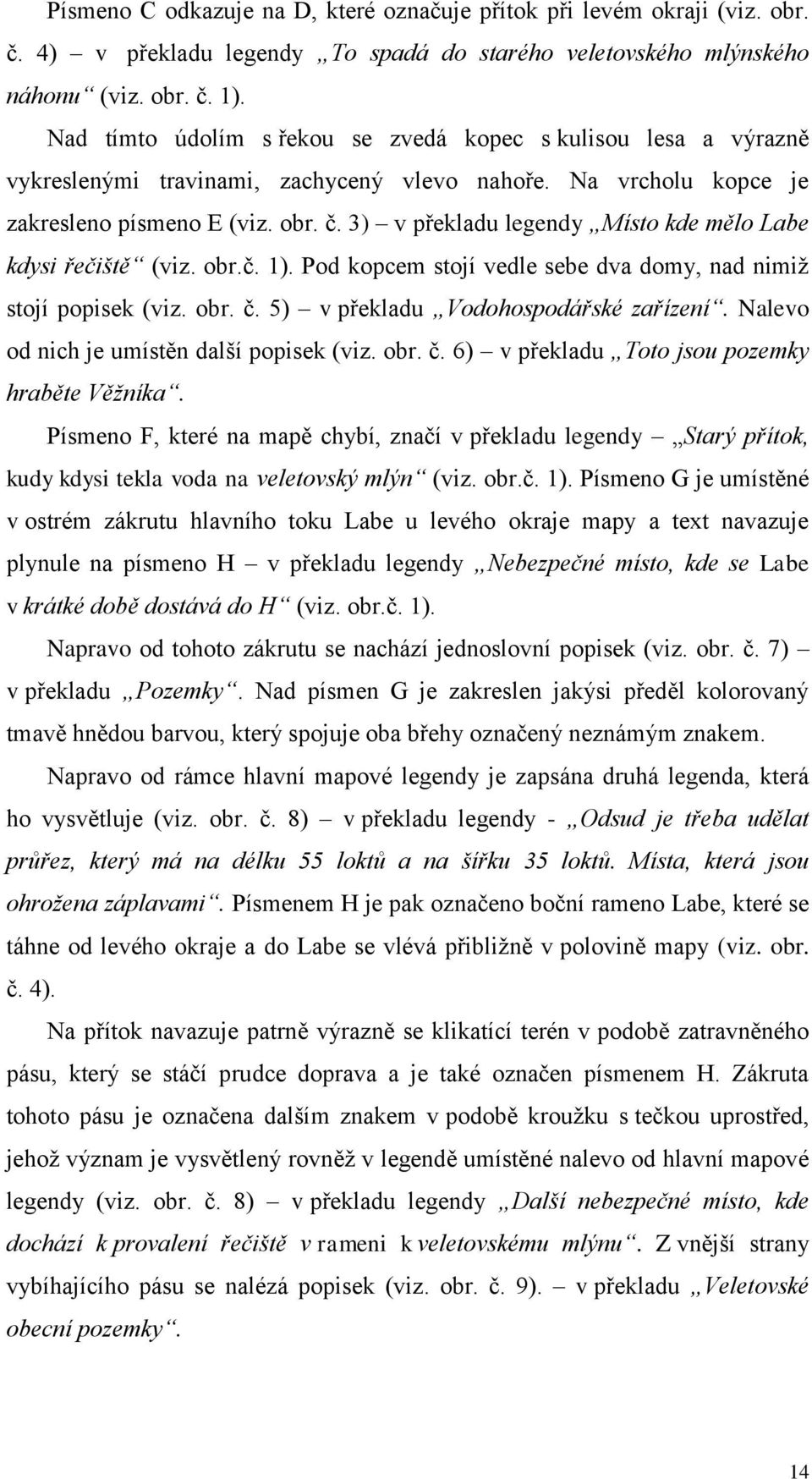 3) v překladu legendy Místo kde mělo Labe kdysi řečiště (viz. obr.č. 1). Pod kopcem stojí vedle sebe dva domy, nad nimiž stojí popisek (viz. obr. č. 5) v překladu Vodohospodářské zařízení.