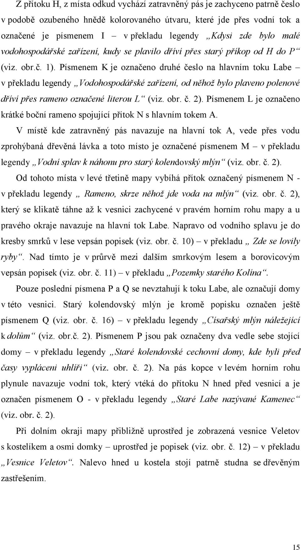 Písmenem K je označeno druhé česlo na hlavním toku Labe v překladu legendy Vodohospodářské zařízení, od něhož bylo plaveno polenové dříví přes rameno označené literou L (viz. obr. č. 2).