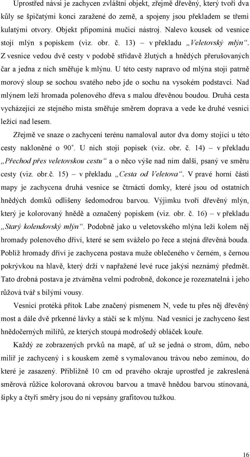 Z vesnice vedou dvě cesty v podobě střídavě žlutých a hnědých přerušovaných čar a jedna z nich směřuje k mlýnu.