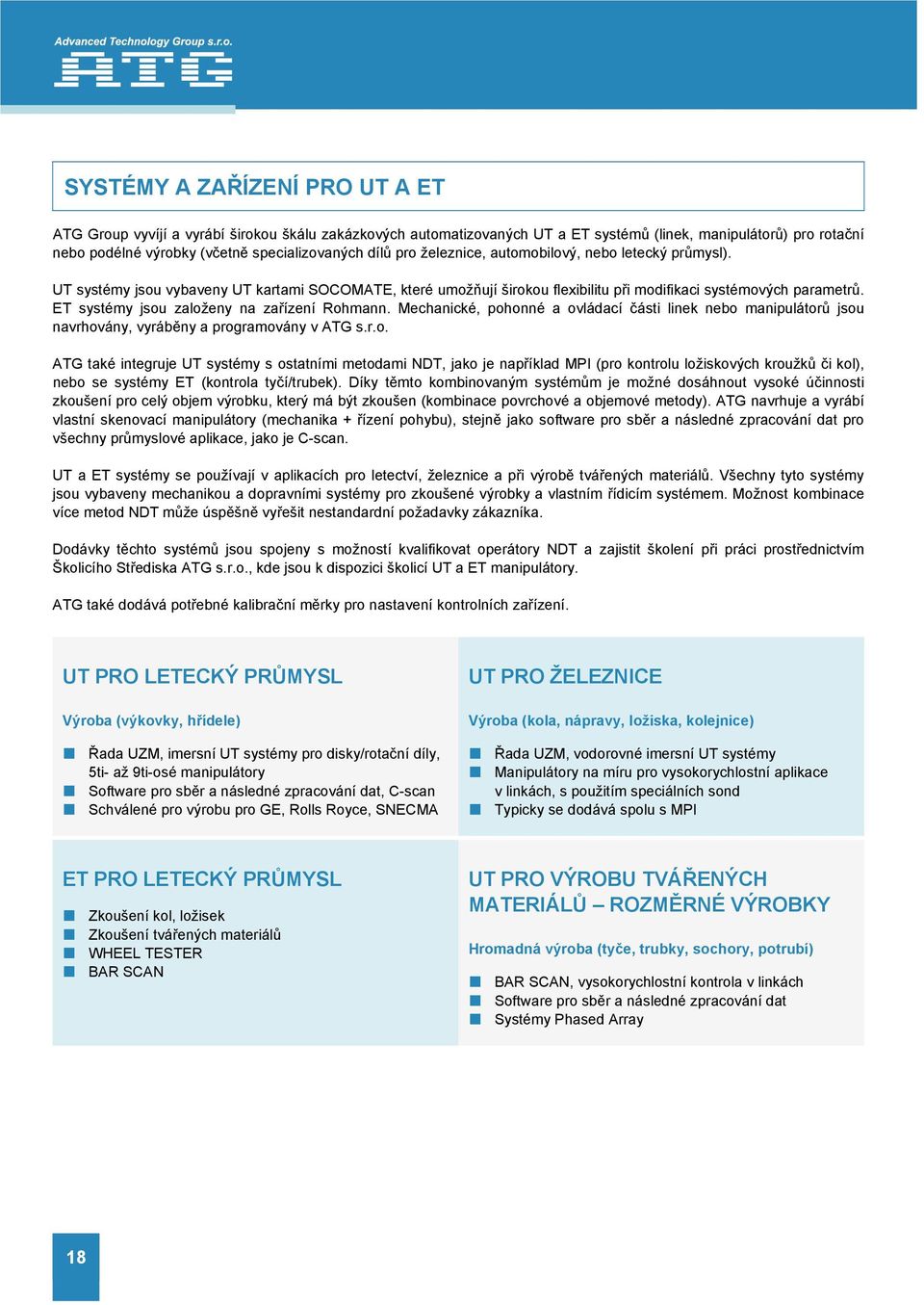 ET systémy jsou založeny na zařízení Rohmann. Mechanické, pohonné a ovládací části linek nebo manipulátorů jsou navrhovány, vyráběny a programovány v ATG s.r.o. ATG také integruje UT systémy s ostatními metodami NDT, jako je například MPI (pro kontrolu ložiskových kroužků či kol), nebo se systémy ET (kontrola tyčí/trubek).