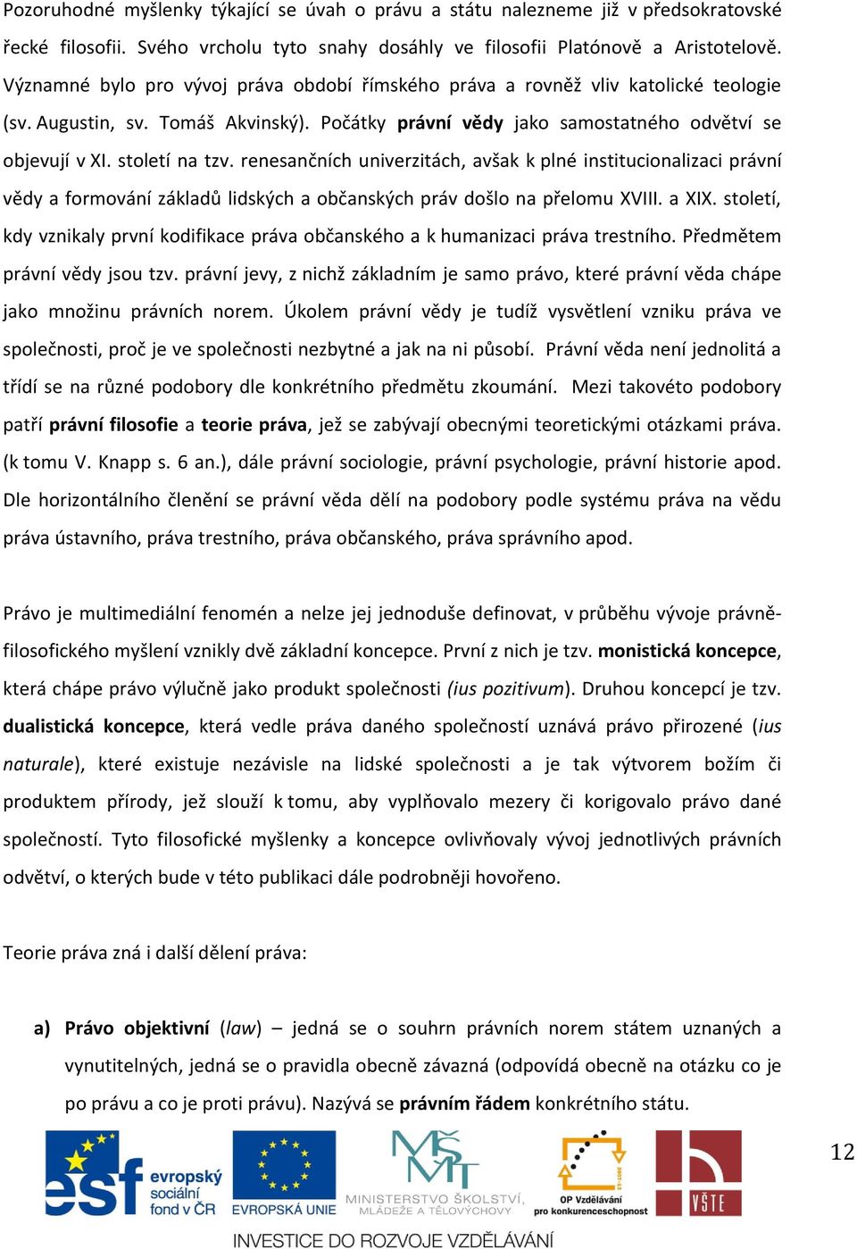 renesančních univerzitách, avšak k plné institucionalizaci právní vědy a formování základů lidských a občanských práv došlo na přelomu XVIII. a XIX.