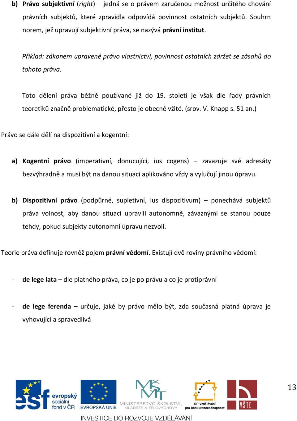 Toto dělení práva běžně používané již do 19. století je však dle řady právních teoretiků značně problematické, přesto je obecně vžité. (srov. V. Knapp s. 51 an.