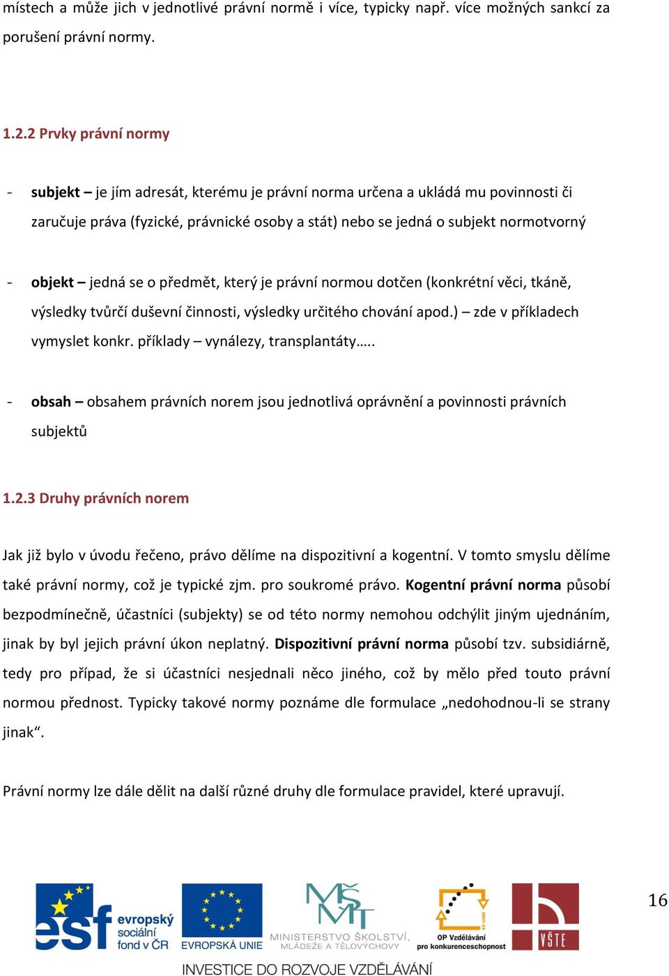 jedná se o předmět, který je právní normou dotčen (konkrétní věci, tkáně, výsledky tvůrčí duševní činnosti, výsledky určitého chování apod.) zde v příkladech vymyslet konkr.