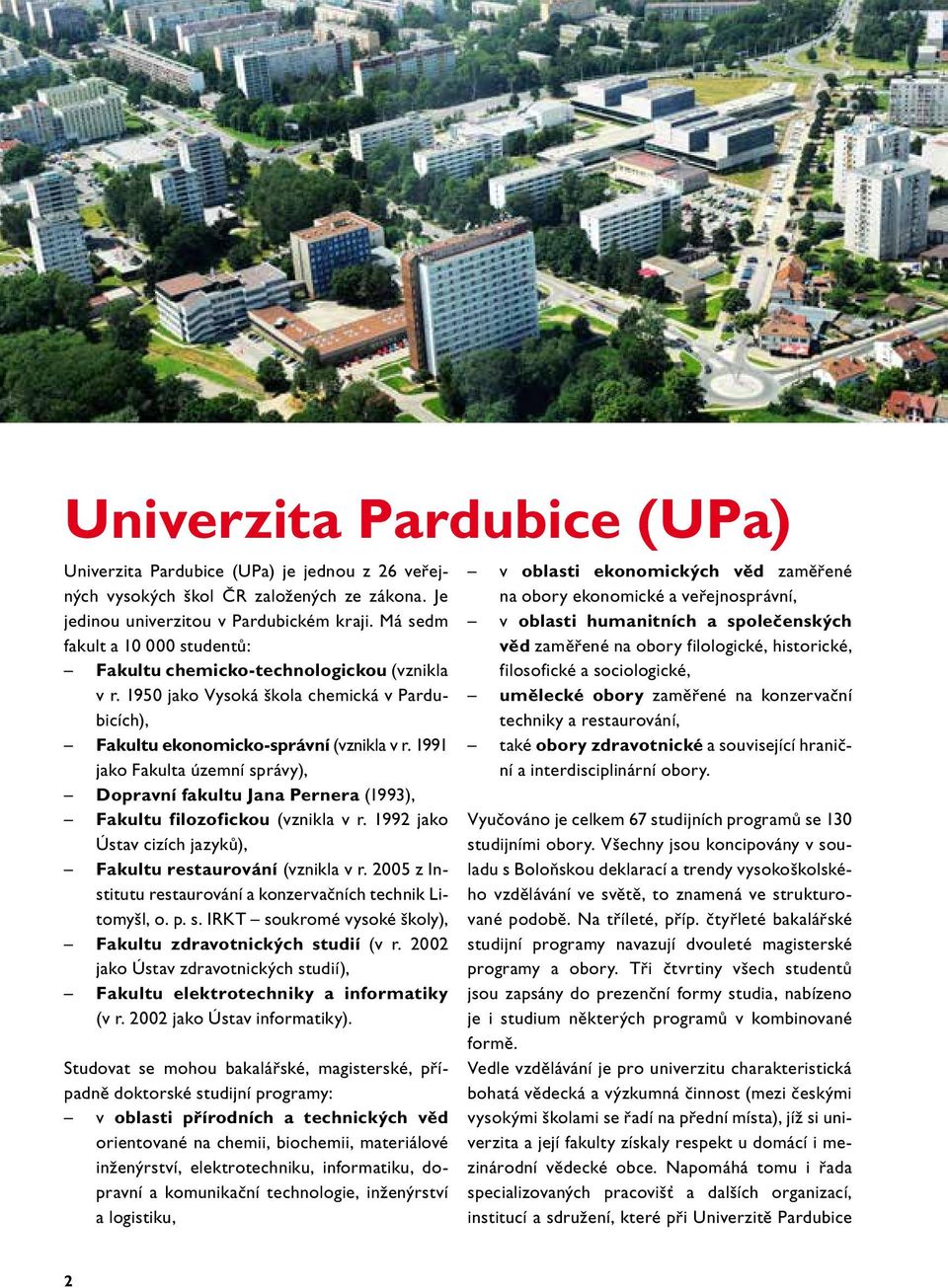 1991 jako Fakulta územní správy), Dopravní fakultu Jana Pernera (1993), Fakultu filozofickou (vznikla v r. 1992 jako Ústav cizích jazyků), Fakultu restaurování (vznikla v r.