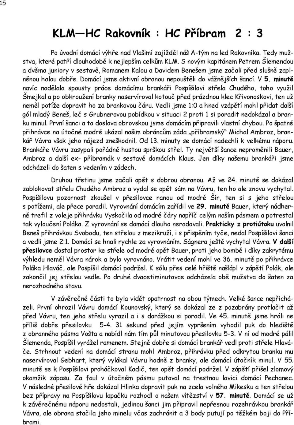 V 5. minutě navíc nadělala spousty práce domácímu brankáři Pospíšilovi střela Chudého, toho využil Šmejkal a po obkroužení branky naservíroval kotouč před prázdnou klec Křivonoskovi, ten už neměl