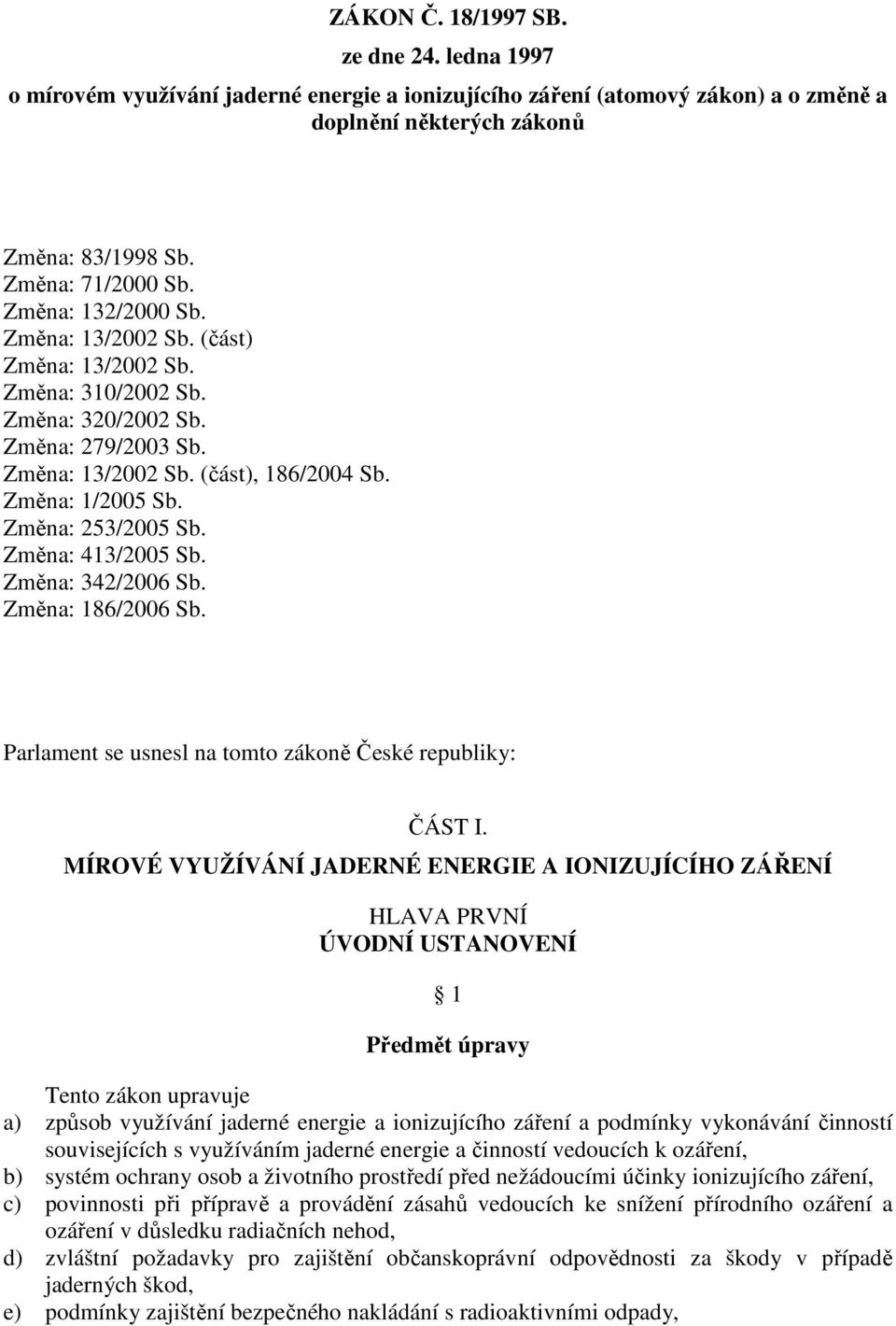 Změna: 253/2005 Sb. Změna: 413/2005 Sb. Změna: 342/2006 Sb. Změna: 186/2006 Sb. Parlament se usnesl na tomto zákoně České republiky: ČÁST I.