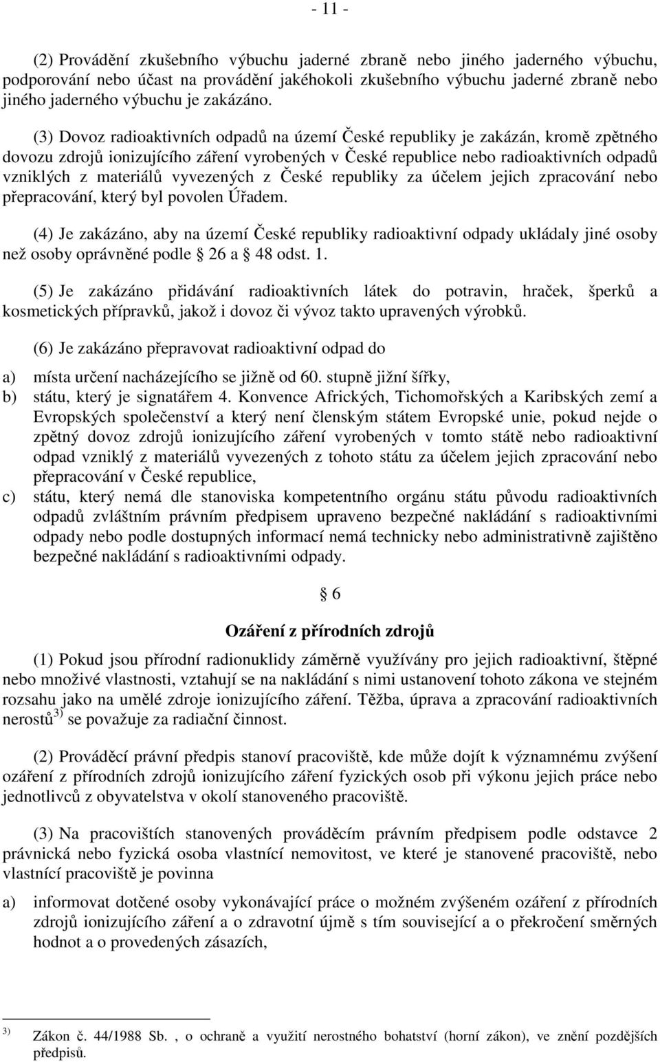 (3) Dovoz radioaktivních odpadů na území České republiky je zakázán, kromě zpětného dovozu zdrojů ionizujícího záření vyrobených v České republice nebo radioaktivních odpadů vzniklých z materiálů