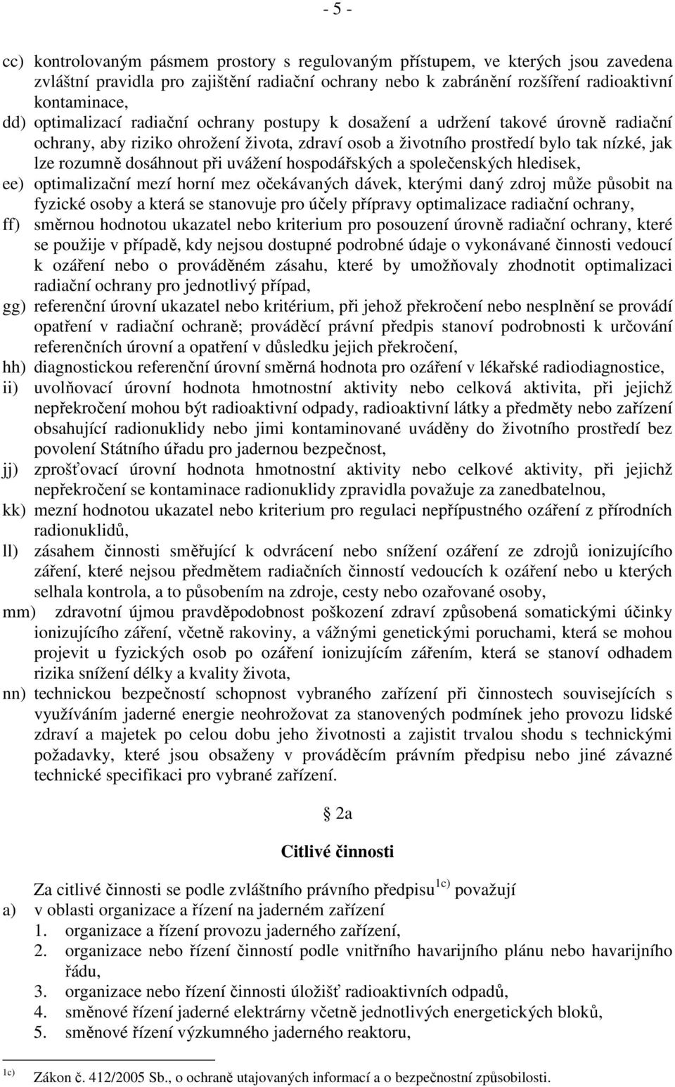 uvážení hospodářských a společenských hledisek, ee) optimalizační mezí horní mez očekávaných dávek, kterými daný zdroj může působit na fyzické osoby a která se stanovuje pro účely přípravy