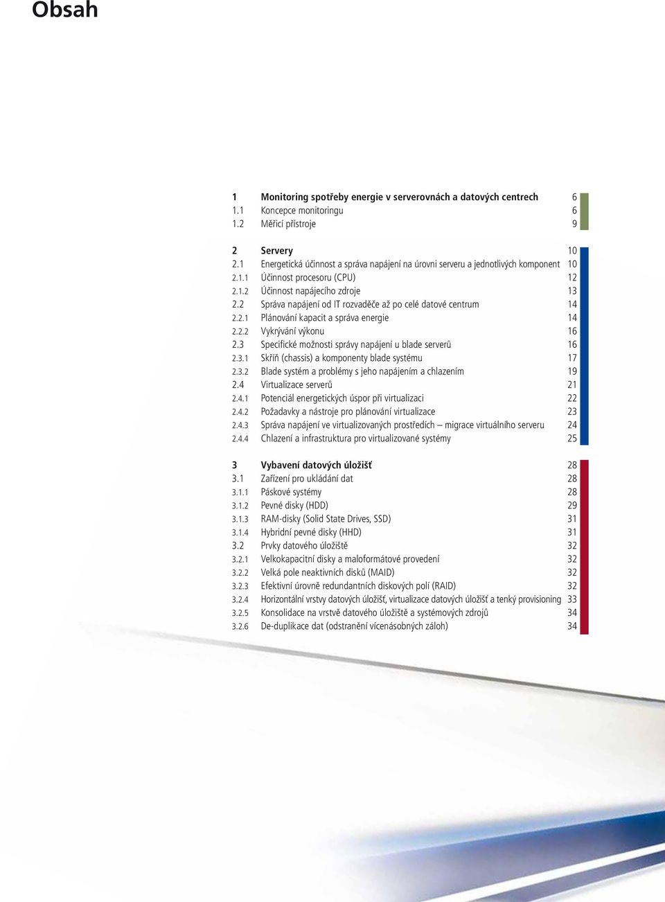 2 Správa napájení od IT rozvaděče až po celé datové centrum 14 2.2.1 Plánování kapacit a správa energie 14 2.2.2 Vykrývání výkonu 16 2.3 Specifi cké možnosti správy napájení u blade serverů 16 2.3.1 Skříň (chassis) a komponenty blade systému 17 2.