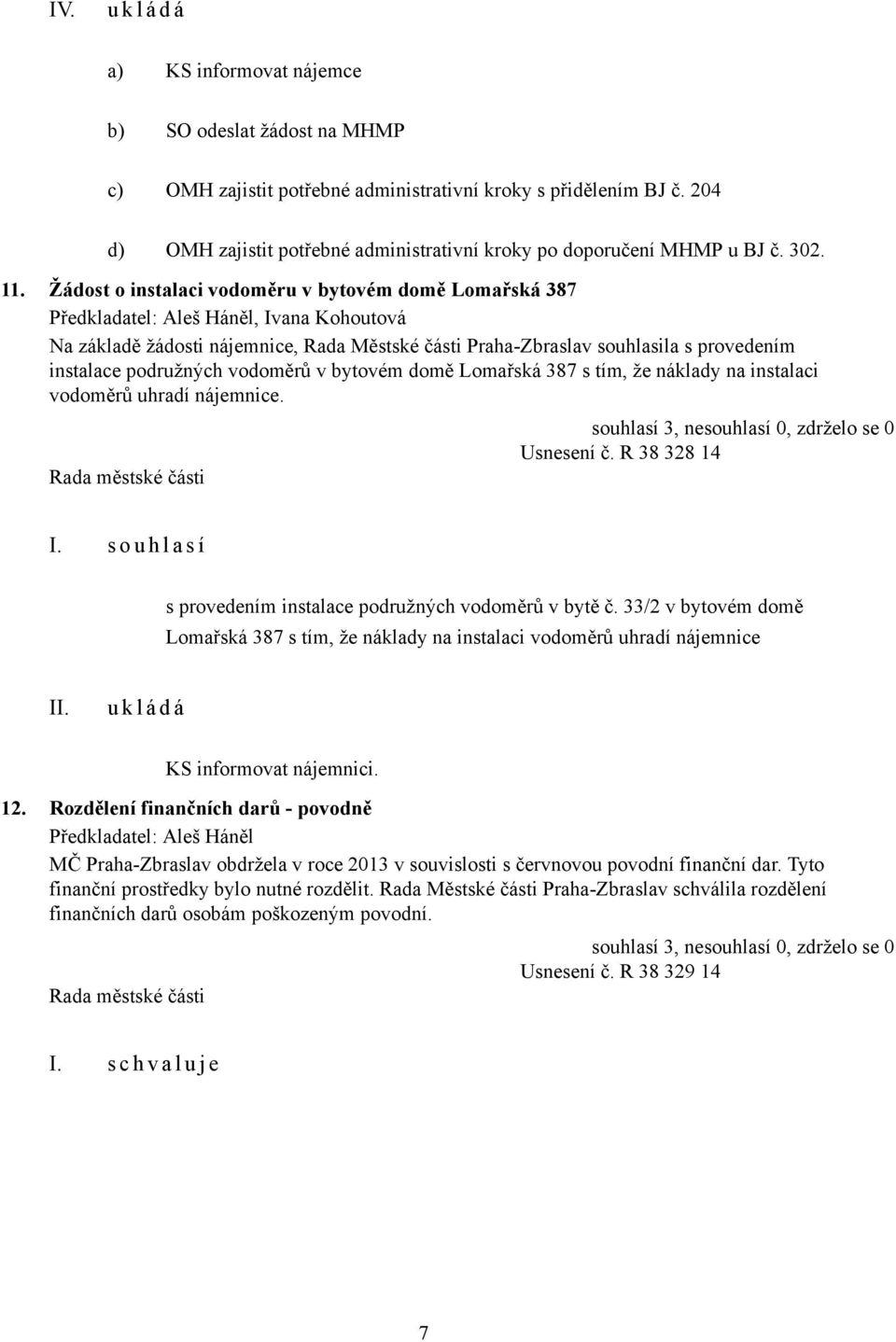 Žádost o instalaci vodoměru v bytovém domě Lomařská 387, Ivana Kohoutová Na základě žádosti nájemnice, Rada Městské části Praha-Zbraslav souhlasila s provedením instalace podružných vodoměrů v