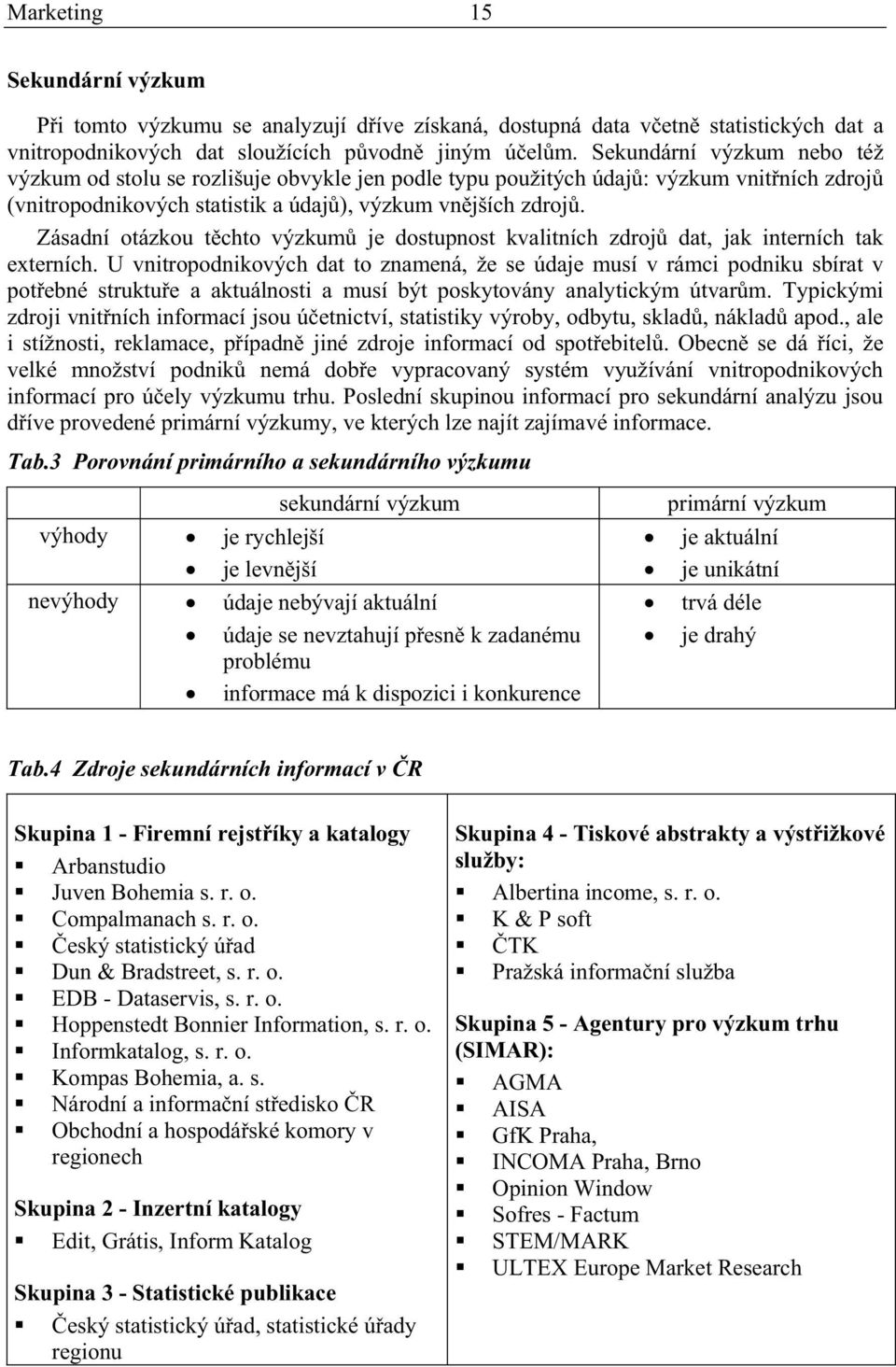 Zásadní otázkou tchto výzkum je dostupnost kvalitních zdroj dat, jak interních tak externích.