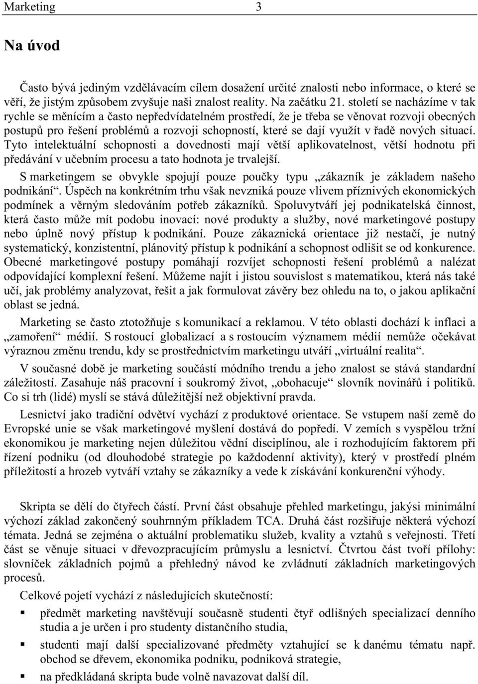 situací. Tyto intelektuální schopnosti a dovednosti mají vtší aplikovatelnost, vtší hodnotu pi pedávání v uebním procesu a tato hodnota je trvalejší.