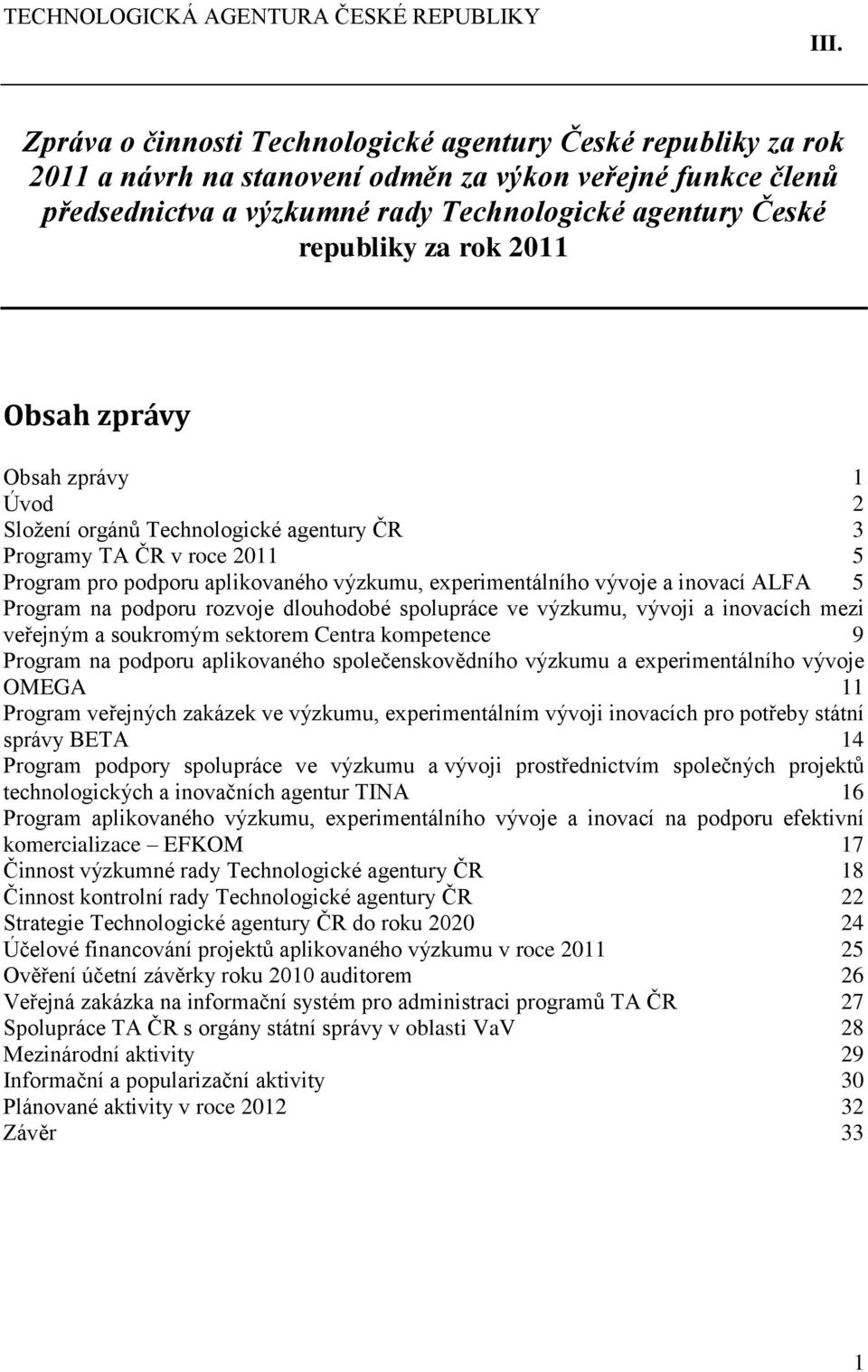 rok 2011 Obsah zprávy Obsah zprávy 1 Úvod 2 Složení orgánů Technologické agentury ČR 3 Programy TA ČR v roce 2011 5 Program pro podporu aplikovaného výzkumu, experimentálního vývoje a inovací ALFA 5