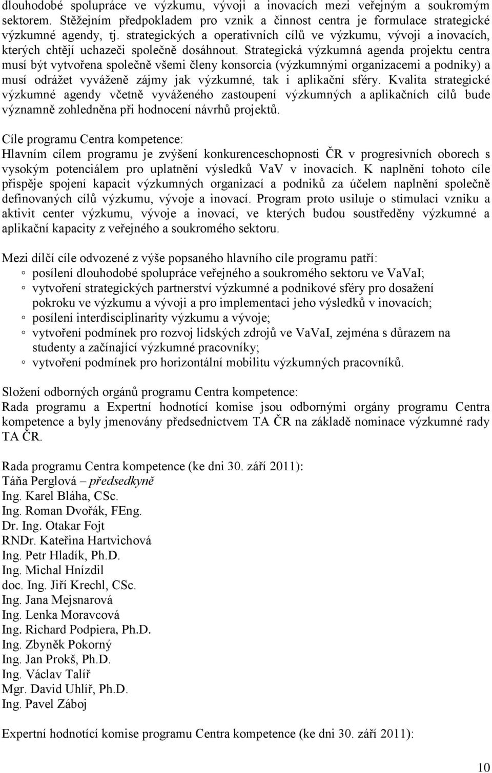 Strategická výzkumná agenda projektu centra musí být vytvořena společně všemi členy konsorcia (výzkumnými organizacemi a podniky) a musí odrážet vyváženě zájmy jak výzkumné, tak i aplikační sféry.