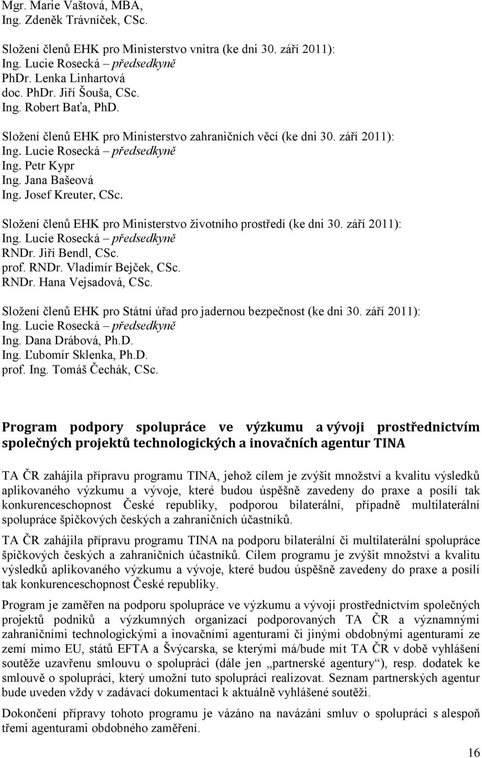 Složení členů EHK pro Ministerstvo životního prostředí (ke dni 30. září 2011): Ing. Lucie Rosecká předsedkyně RNDr. Jiří Bendl, CSc. prof. RNDr. Vladimír Bejček, CSc. RNDr. Hana Vejsadová, CSc.