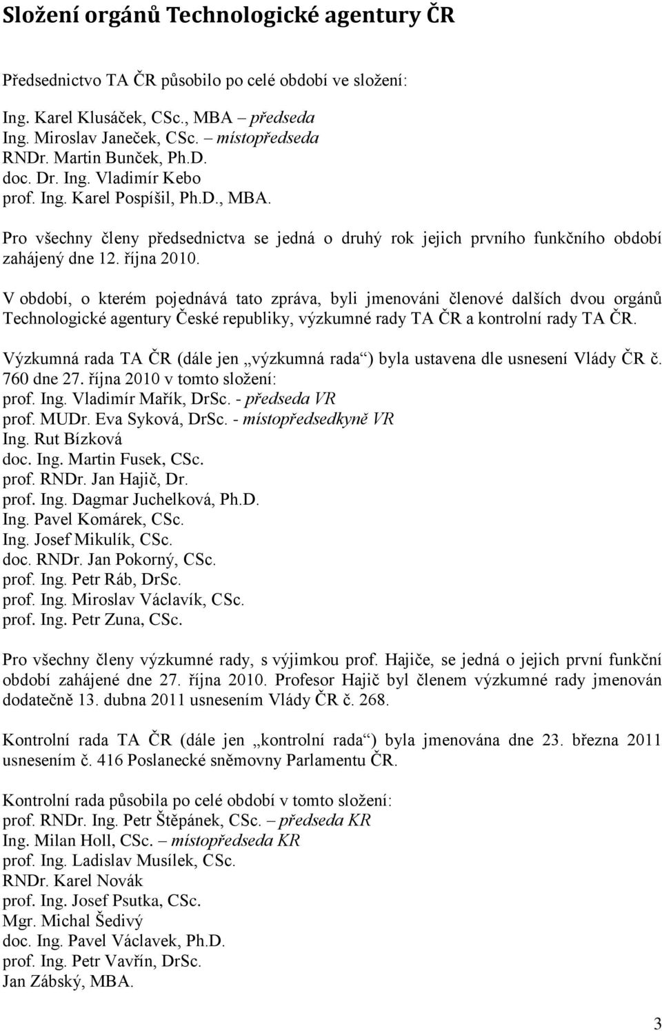 října 2010. V období, o kterém pojednává tato zpráva, byli jmenováni členové dalších dvou orgánů Technologické agentury České republiky, výzkumné rady TA ČR a kontrolní rady TA ČR.