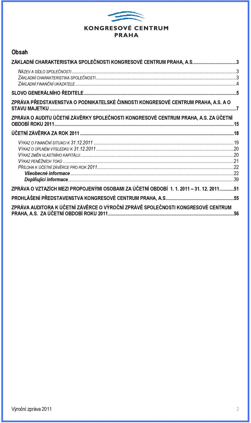 ..7 ZPRÁVA O AUDITU ÚČETNÍ ZÁVĚRKY SPOLEČNOSTI KONGRESOVÉ CENTRUM PRAHA, A.S. ZA ÚČETNÍ OBDOBÍ ROKU 2011...15 ÚČETNÍ ZÁVĚRKA ZA ROK 2011...18 VÝKAZ O FINANČNÍ SITUACI K 31.12.2011...19 VÝKAZ O ÚPLNÉM VÝSLEDKU K 31.