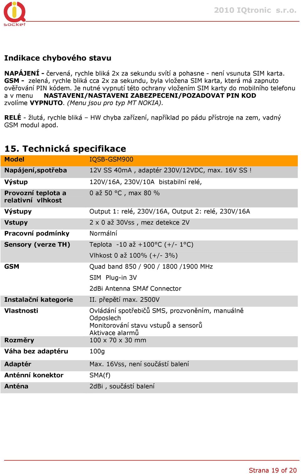 Je nutné vypnutí této ochrany vložením SIM karty do mobilního telefonu a v menu NASTAVENI/NASTAVENI ZABEZPECENI/POZADOVAT PIN KOD zvolíme VYPNUTO. (Menu jsou pro typ MT NIA).