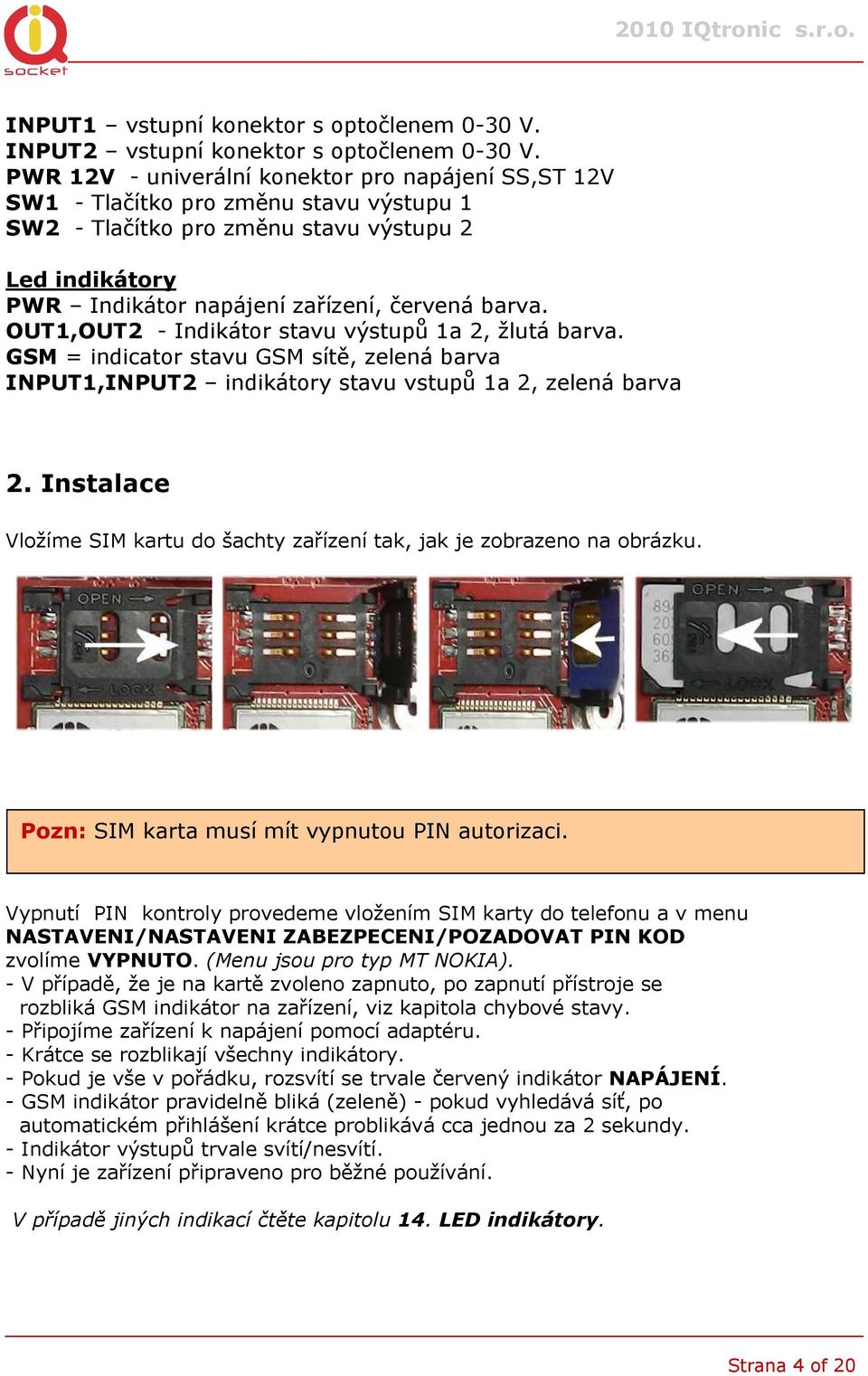 OUT1,OUT2 - Indikátor stavu výstupů 1a 2, žlutá barva. GSM = indicator stavu GSM sítě, zelená barva INPUT1,INPUT2 indikátory stavu vstupů 1a 2, zelená barva 2.