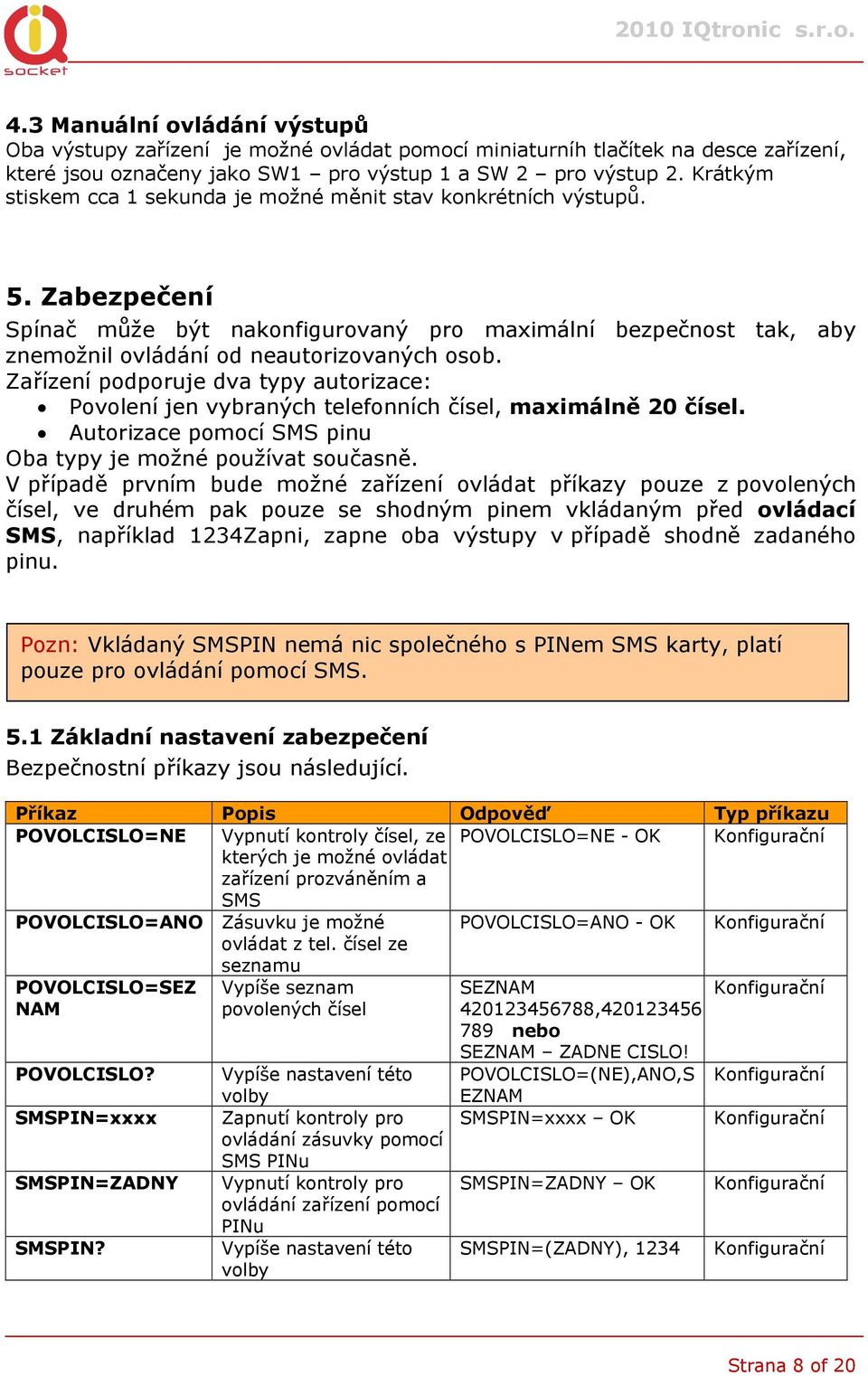 Zařízení podporuje dva typy autorizace: Povolení jen vybraných telefonních čísel, maximálně 20 čísel. Autorizace pomocí SMS pinu Oba typy je možné používat současně.