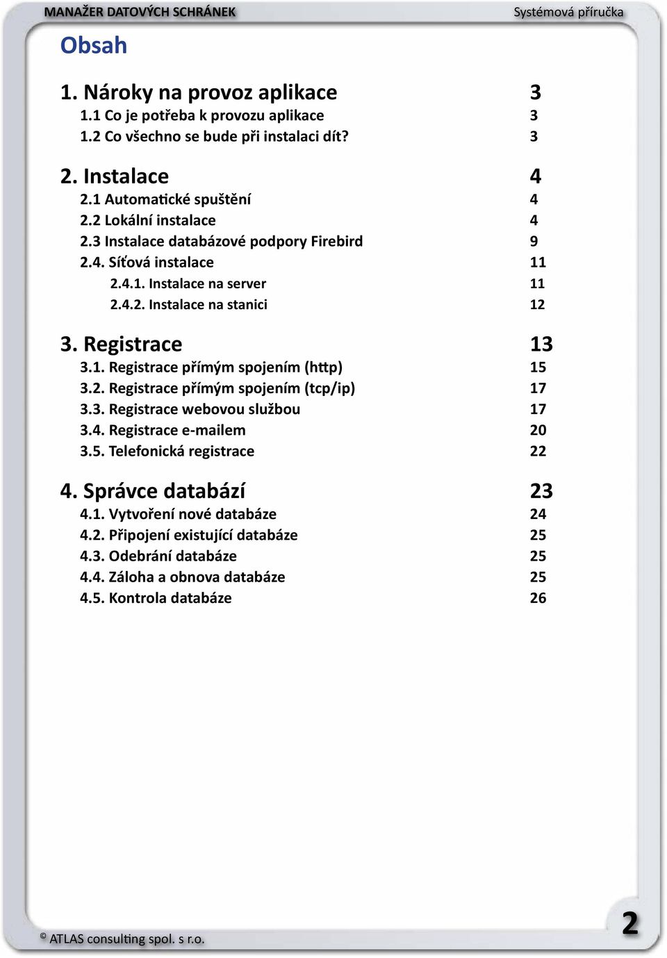 2. Registrace přímým spojením (tcp/ip) 17 3.3. Registrace webovou službou 17 3.4. Registrace e-mailem 20 3.5. Telefonická registrace 22 4. Správce databází 23 4.1. Vytvoření nové databáze 24 4.