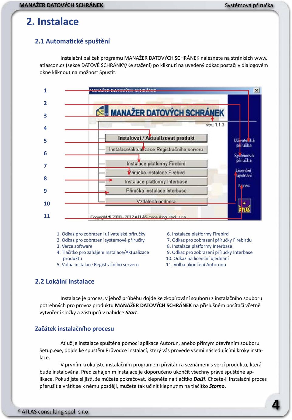 Instalace platformy Firebird 2. Odkaz pro zobrazení systémové příručky 7. Odkaz pro zobrazení příručky Firebirdu 3. Verze software 8. Instalace platformy Interbase 4.