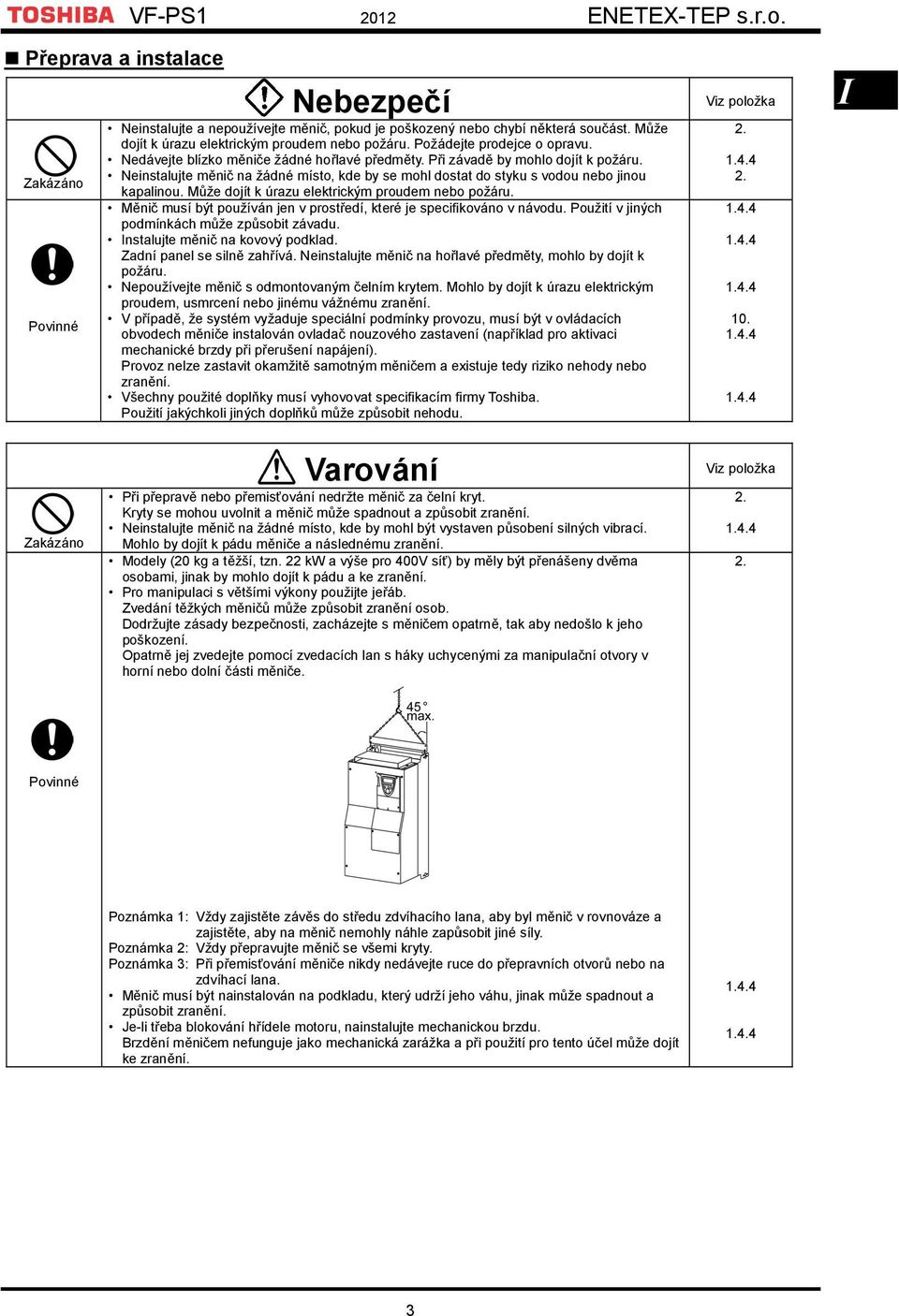 Neinstalujte měnič na žádné místo, kde by se mohl dostat do styku s vodou nebo jinou kapalinou. Může dojít k úrazu elektrickým proudem nebo požáru.