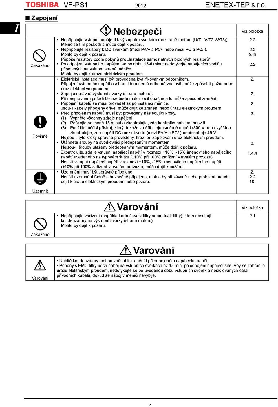 Po odpojení vstupního napájení se po dobu 15ti minut nedotýkejte napájecích vodičů připojených na vstupní straně měniče. Mohlo by dojít k úrazu elektrickým proudem.