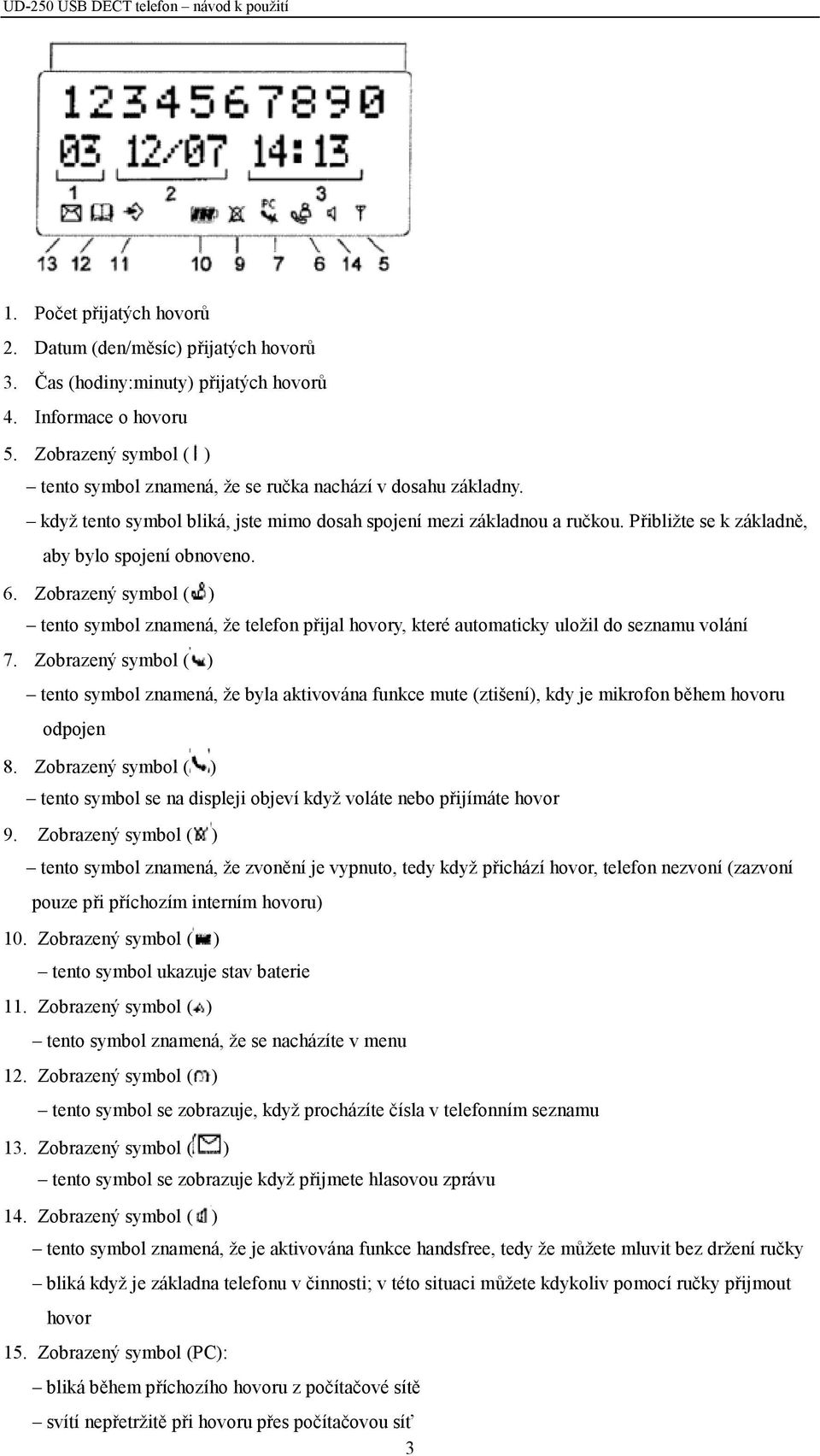 Přibližte se k základně, aby bylo spojení obnoveno. 6. Zobrazený symbol ( ) tento symbol znamená, že telefon přijal hovory, které automaticky uložil do seznamu volání 7.