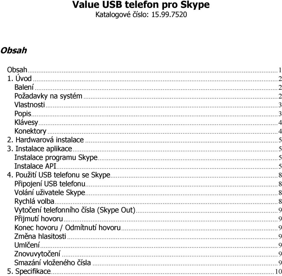 Použití USB telefonu se Skype...8 Připojení USB telefonu...8 Volání uživatele Skype...8 Rychlá volba...8 Vytočení telefonního čísla (Skype Out).