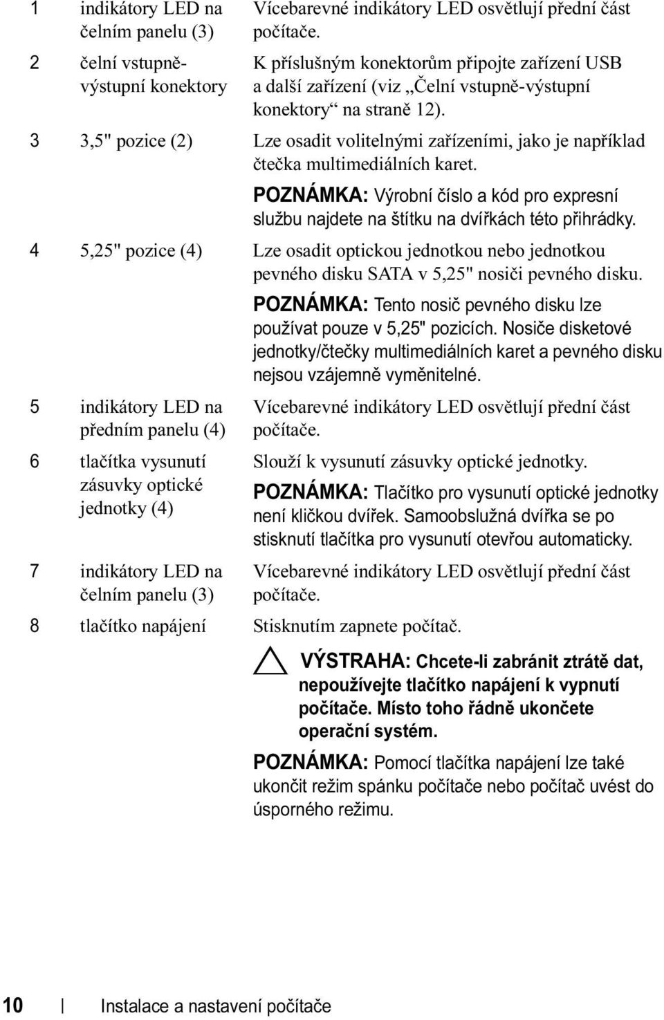 3 3,5" pozice (2) Lze osadit volitelnými zařízeními, jako je například čtečka multimediálních karet. POZNÁMKA: Výrobní číslo a kód pro expresní službu najdete na štítku na dvířkách této přihrádky.