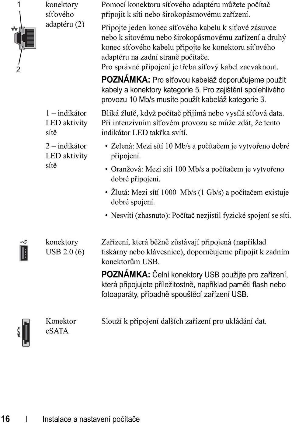 Pro správné připojení je třeba síťový kabel zacvaknout. POZNÁMKA: Pro síťovou kabeláž doporučujeme použít kabely a konektory kategorie 5.