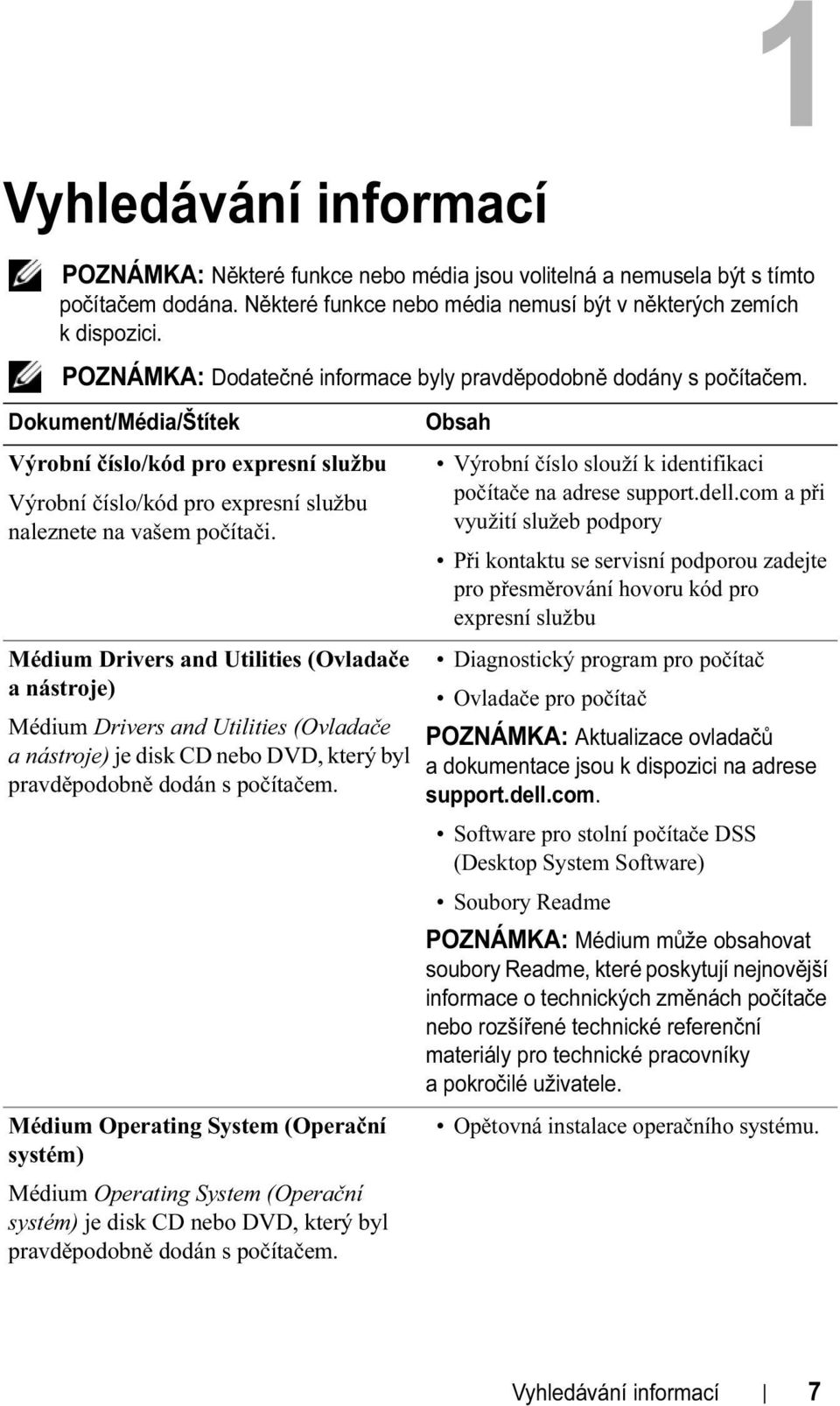 Médium Drivers and Utilities (Ovladače a nástroje) Médium Drivers and Utilities (Ovladače anástroje) je disk CD nebo DVD, který byl pravděpodobně dodán s počítačem.