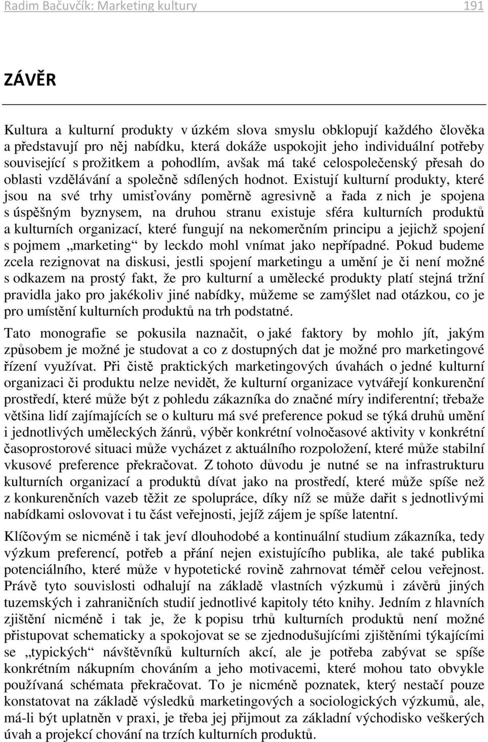 Existují kulturní produkty, které jsou na své trhy umisťovány poměrně agresivně a řada z nich je spojena s úspěšným byznysem, na druhou stranu existuje sféra kulturních produktů a kulturních