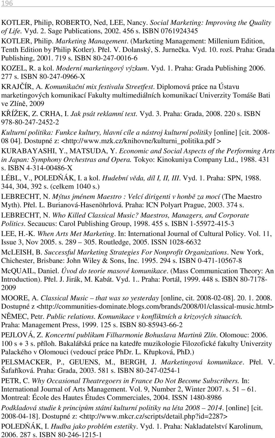 Moderní marketingový výzkum. Vyd. 1. Praha: Grada Publishing 2006. 277 s. ISBN 80-247-0966-X KRAJČÍR, A. Komunikační mix festivalu Streetfest.