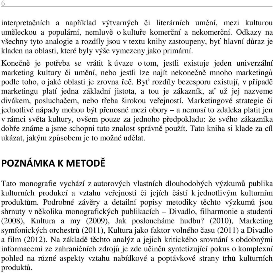 Konečně je potřeba se vrátit k úvaze o tom, jestli existuje jeden univerzální marketing kultury či umění, nebo jestli lze najít nekonečně mnoho marketingů podle toho, o jaké oblasti je zrovna řeč.