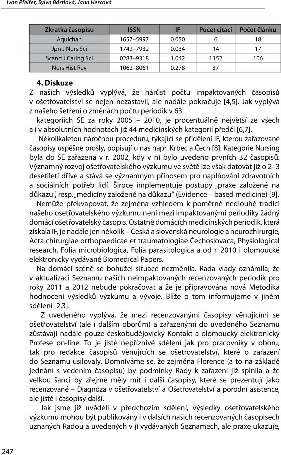 Jak vyplývá z našeho šetření o změnách počtu periodik v 63 kategoriích SE za roky 2005 2010, je procentuálně největší ze všech a i v absolutních hodnotách již 44 medicínských kategorií předčí [6,7].