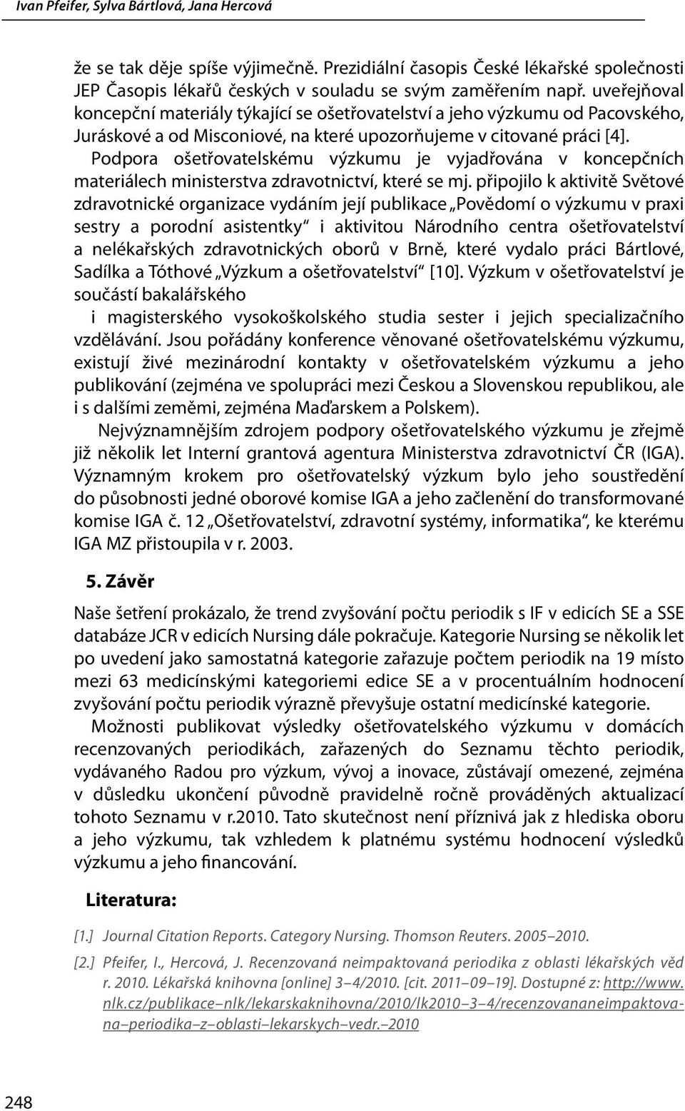 Podpora ošetřovatelskému výzkumu je vyjadřována v koncepčních materiálech ministerstva zdravotnictví, které se mj.