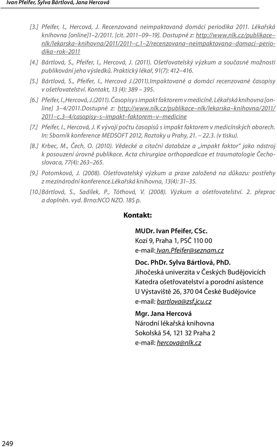 Ošetřovatelský výzkum a současné možnosti publikování jeho výsledků. Praktický lékař, 91(7): 412 416. [5.] Bártlová, S., Pfeifer, I., Hercová J.(2011).