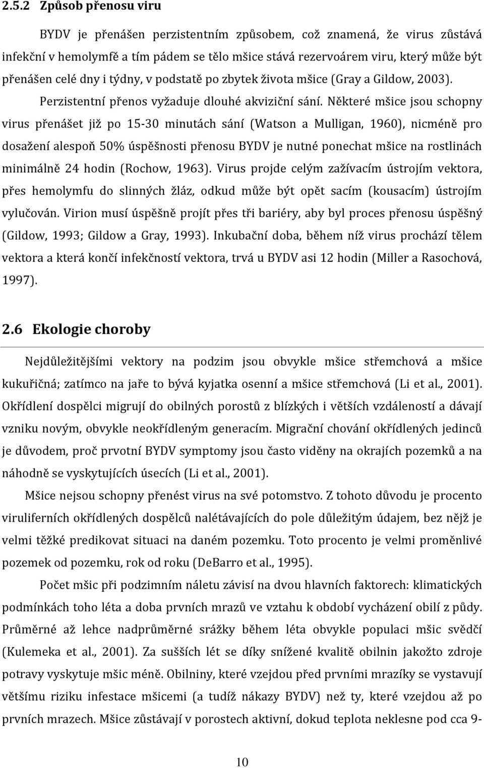 Některé mšice jsou schopny virus přenášet již po 15-30 minutách sání (Watson a Mulligan, 1960), nicméně pro dosažení alespoň 50% úspěšnosti přenosu BYDV je nutné ponechat mšice na rostlinách