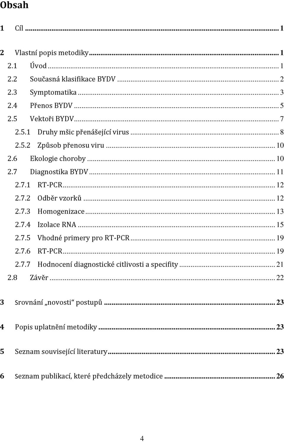 7.2 Odběr vzorků... 12 2.7.3 Homogenizace... 13 2.7.4 Izolace RNA... 15 2.7.5 Vhodné primery pro RT-PCR... 19 2.7.6 RT-PCR... 19 2.7.7 Hodnocení diagnostické citlivosti a specifity.