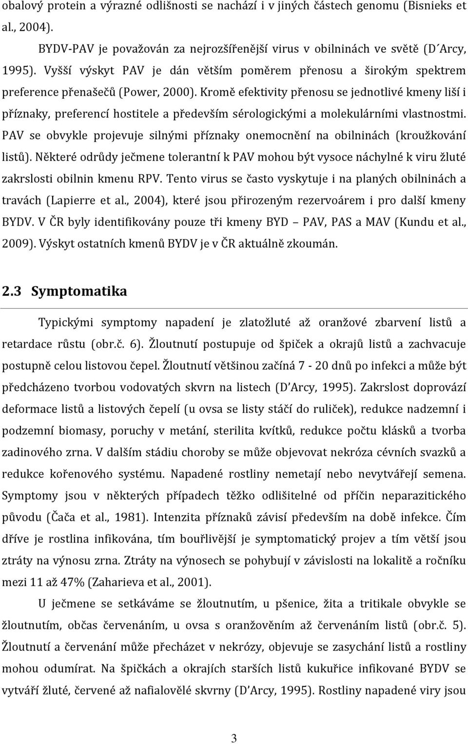 Kromě efektivity přenosu se jednotlivé kmeny liší i příznaky, preferencí hostitele a především sérologickými a molekulárními vlastnostmi.