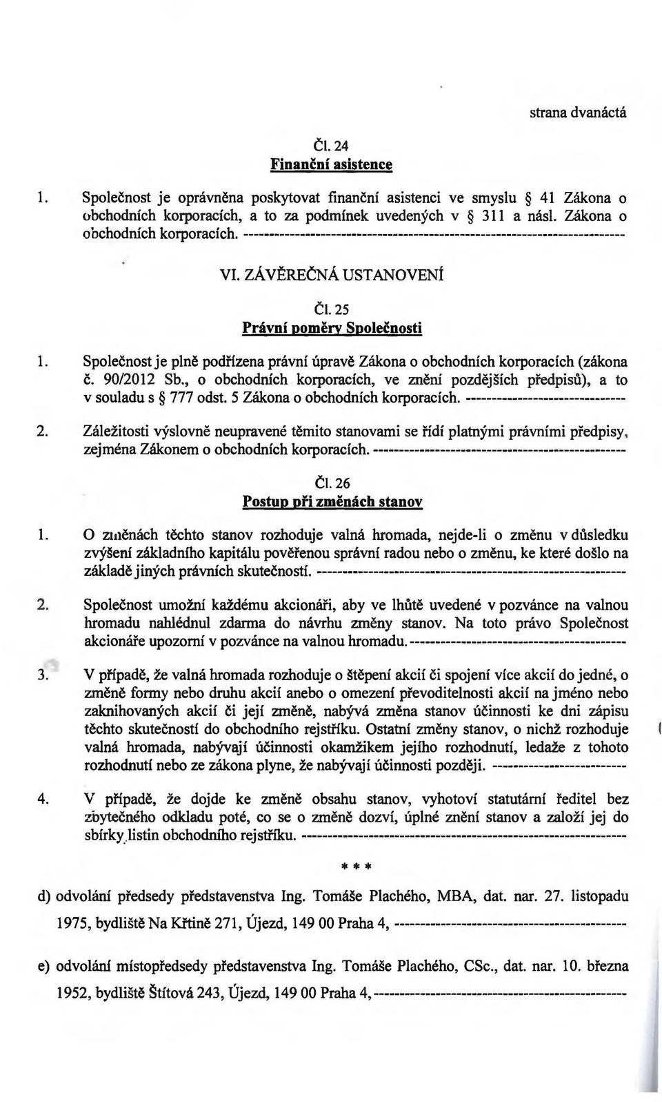 Společnost je plně podřízena právní úpravě Zákona o obchodních korporacích (zákona č. 90/2012 Sb., o obchodních korporacích, ve znění pozdějších předpisů), a to v souladu s 777 odst.